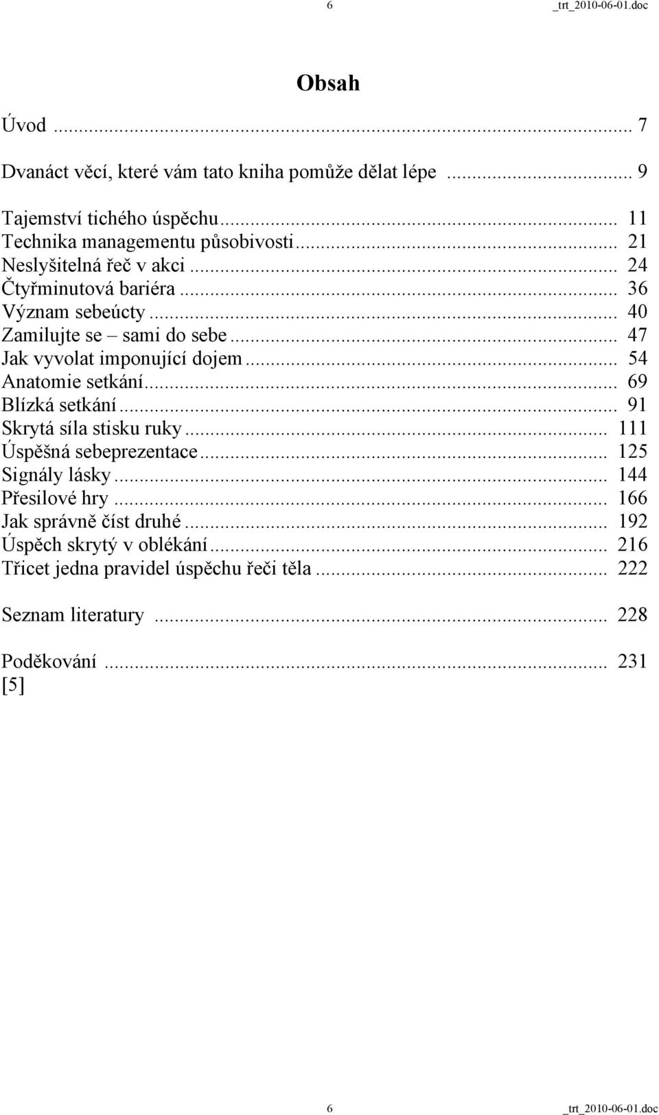 .. 54 Anatomie setkání... 69 Blízká setkání... 91 Skrytá síla stisku ruky... 111 Úspěšná sebeprezentace... 125 Signály lásky... 144 Přesilové hry.