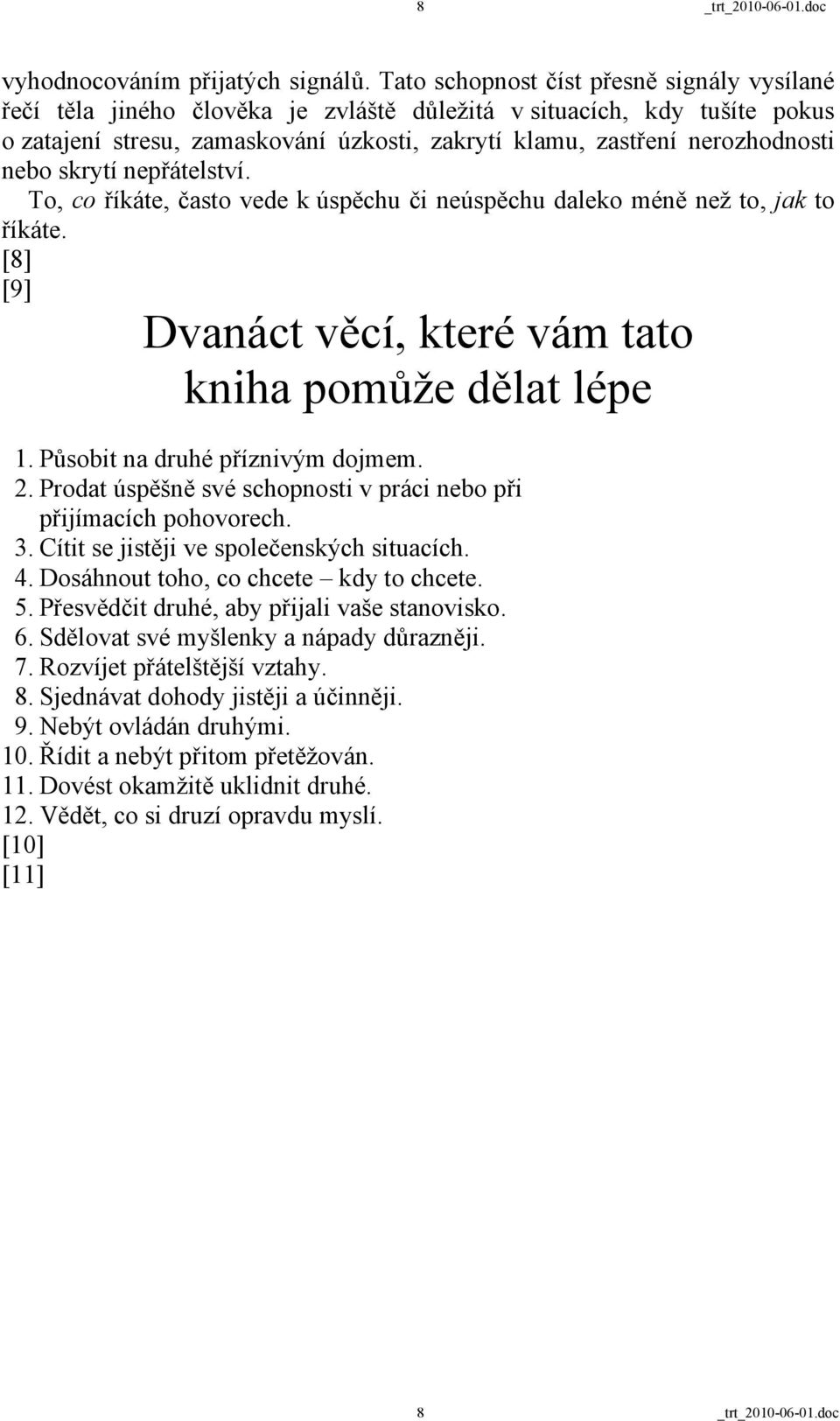 nebo skrytí nepřátelství. To, co říkáte, často vede k úspěchu či neúspěchu daleko méně než to, jak to říkáte. [8] [9] Dvanáct věcí, které vám tato kniha pomůže dělat lépe 1.