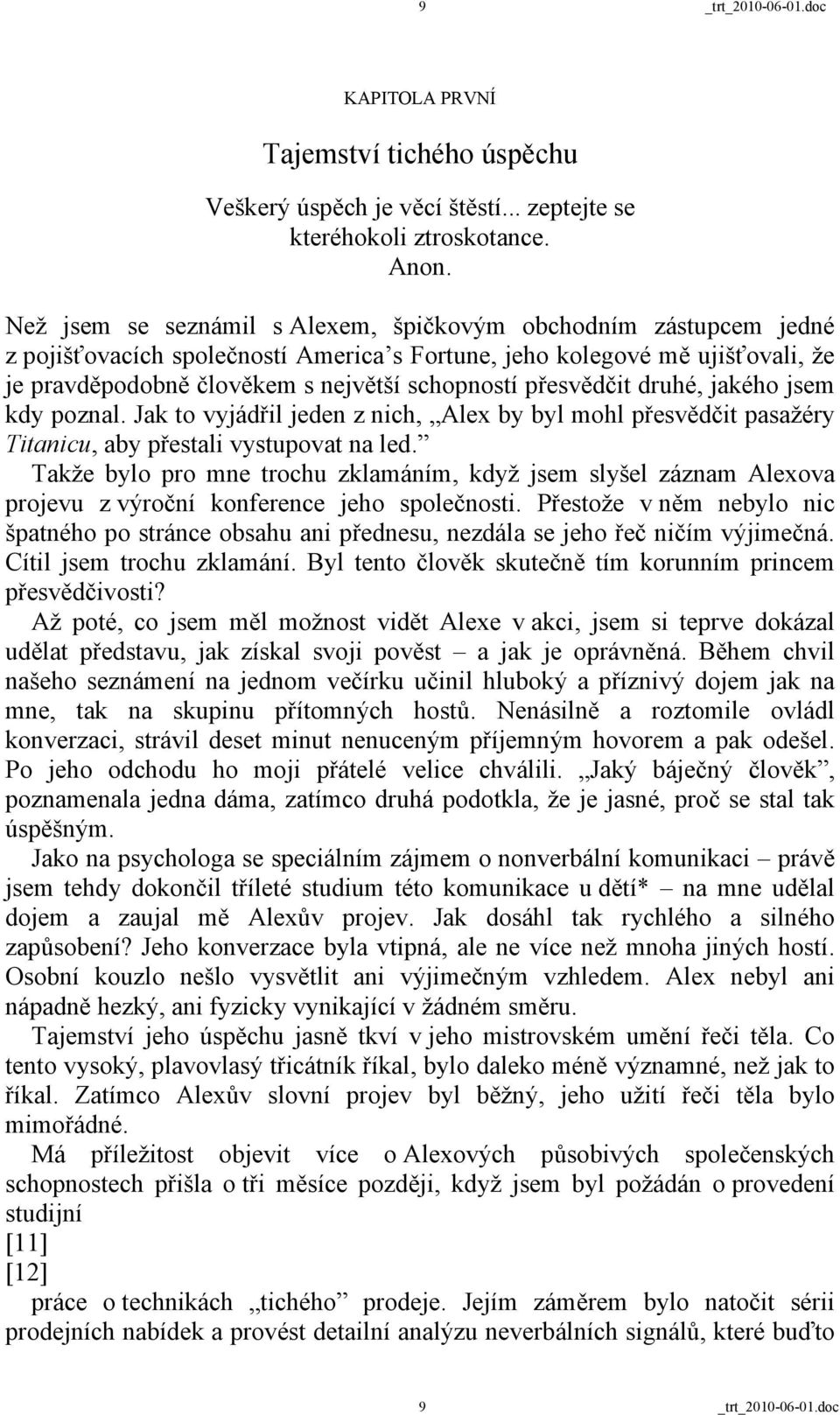 přesvědčit druhé, jakého jsem kdy poznal. Jak to vyjádřil jeden z nich, Alex by byl mohl přesvědčit pasažéry Titanicu, aby přestali vystupovat na led.