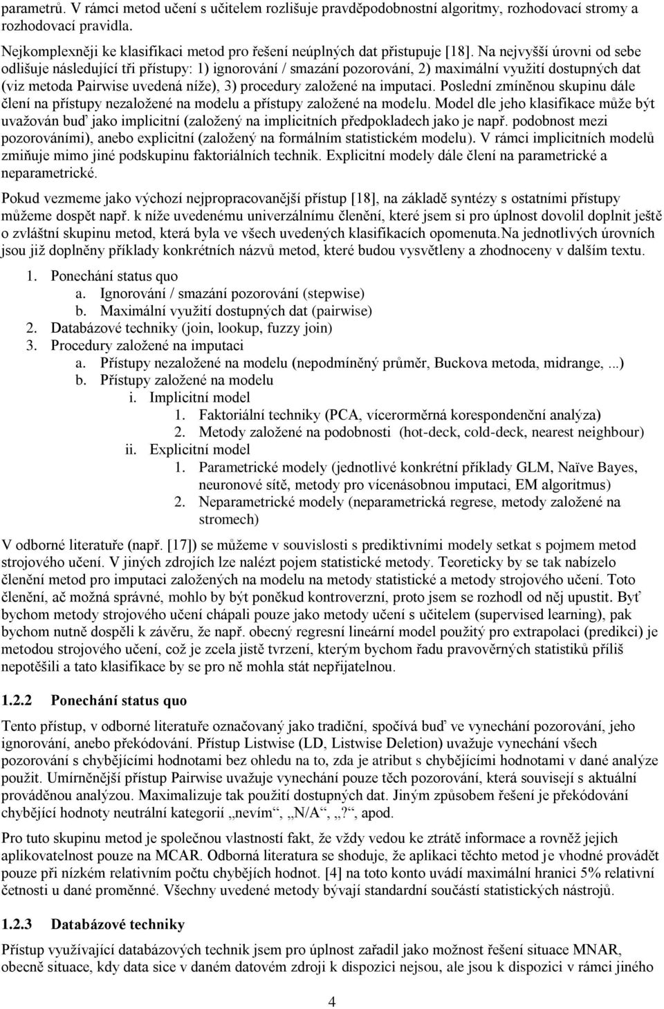 Na nejvyšší úrovni od sebe odlišuje následující tři přístupy: 1) ignorování / smazání pozorování, 2) maximální využití dostupných dat (viz metoda Pairwise uvedená níže), 3) procedury založené na