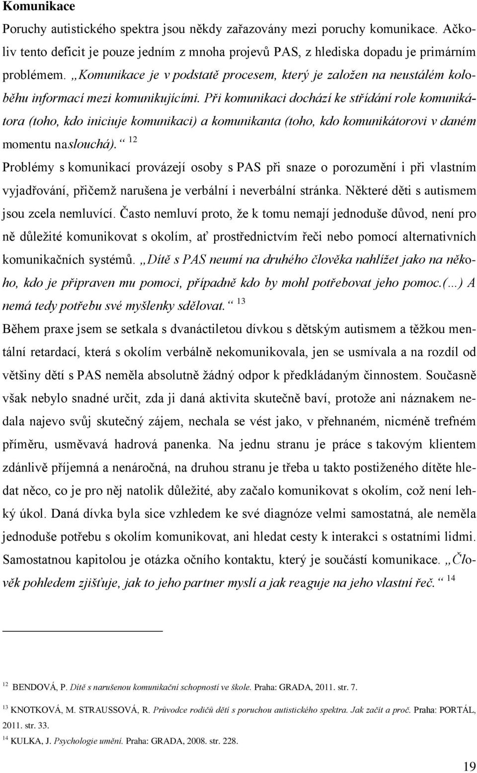 Při komunikaci dochází ke střídání role komunikátora (toho, kdo iniciuje komunikaci) a komunikanta (toho, kdo komunikátorovi v daném momentu naslouchá).