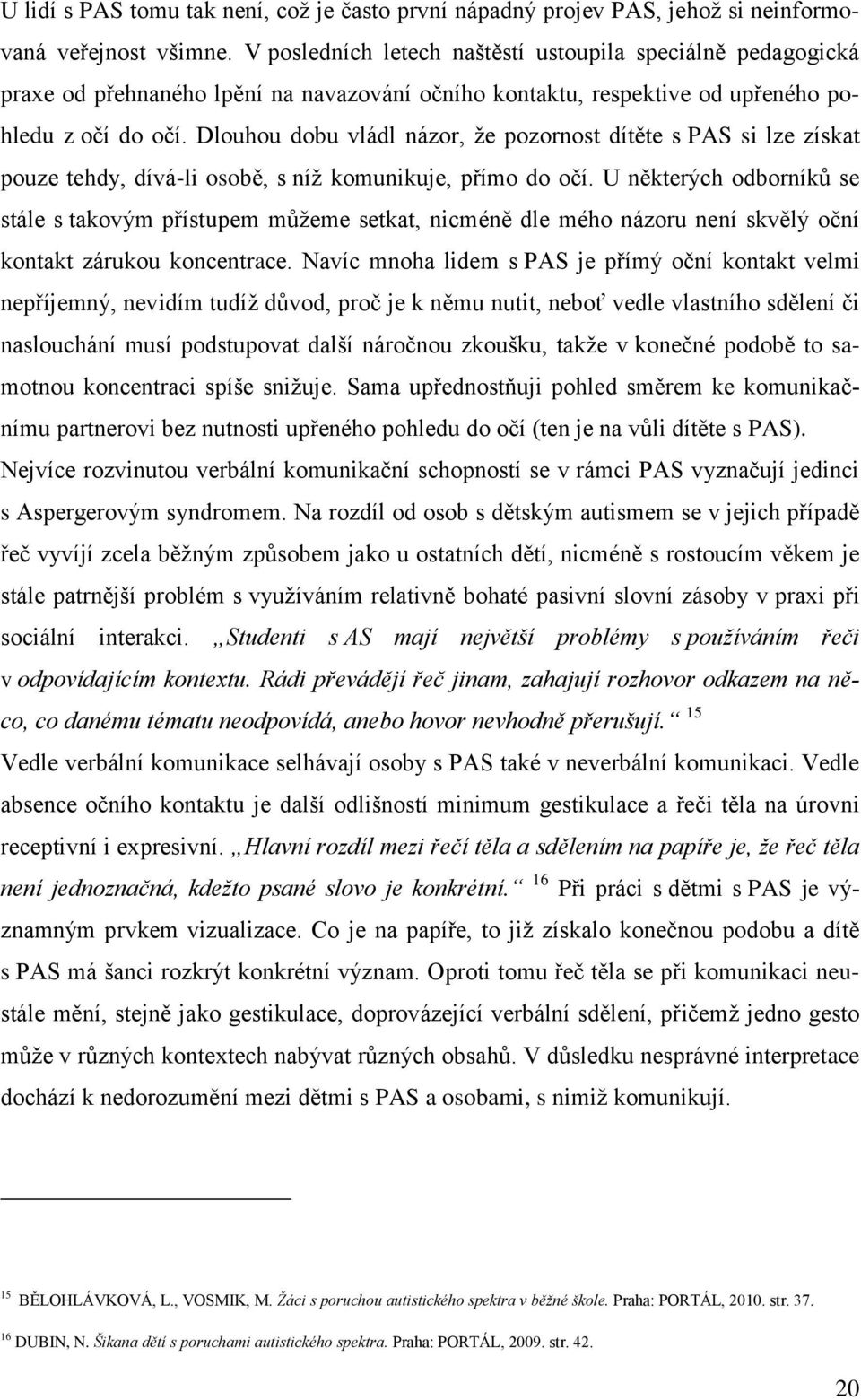 Dlouhou dobu vládl názor, že pozornost dítěte s PAS si lze získat pouze tehdy, dívá-li osobě, s níž komunikuje, přímo do očí.