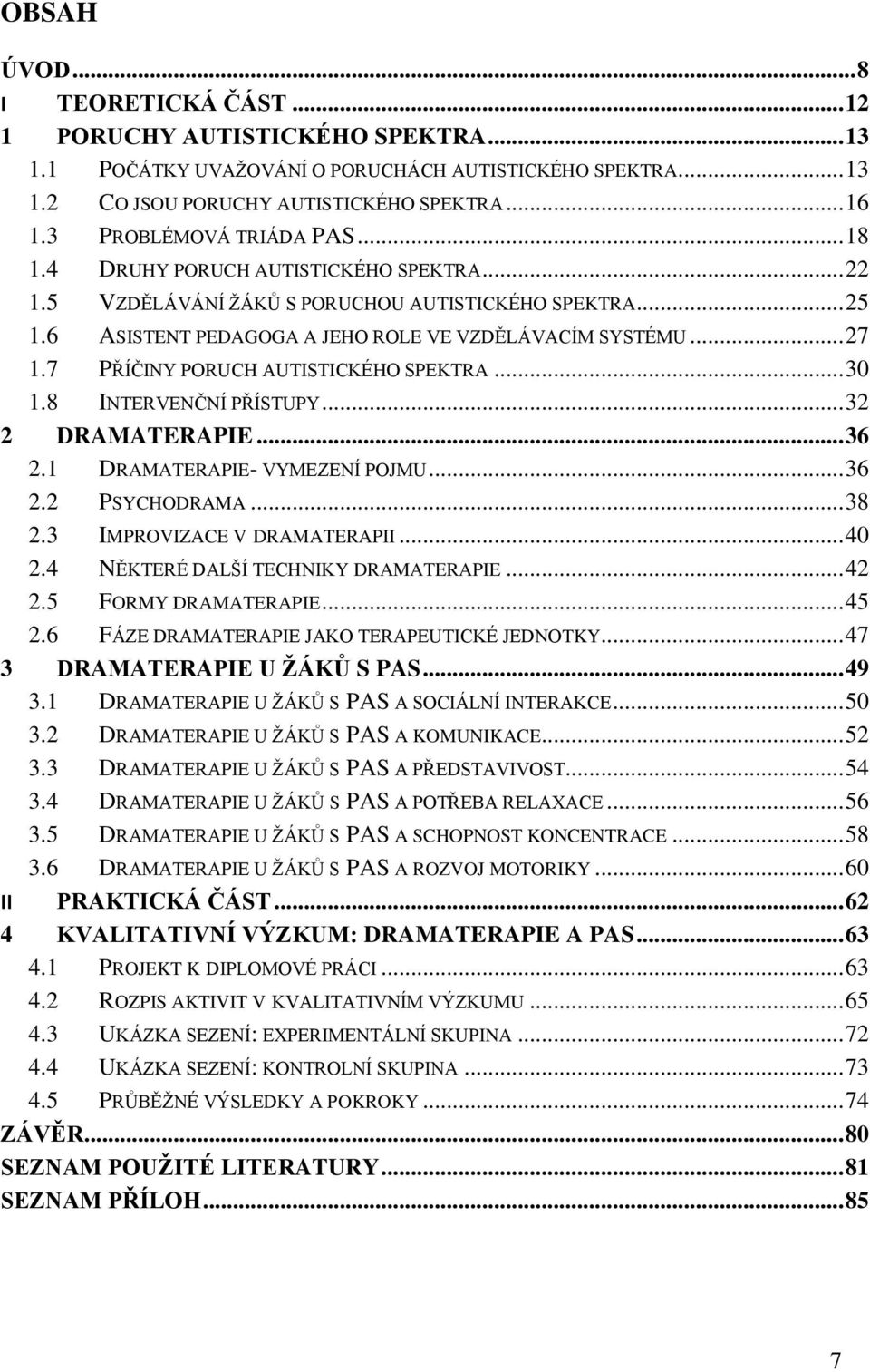 7 PŘÍČINY PORUCH AUTISTICKÉHO SPEKTRA... 30 1.8 INTERVENČNÍ PŘÍSTUPY... 32 2 DRAMATERAPIE... 36 2.1 DRAMATERAPIE- VYMEZENÍ POJMU... 36 2.2 PSYCHODRAMA... 38 2.3 IMPROVIZACE V DRAMATERAPII... 40 2.