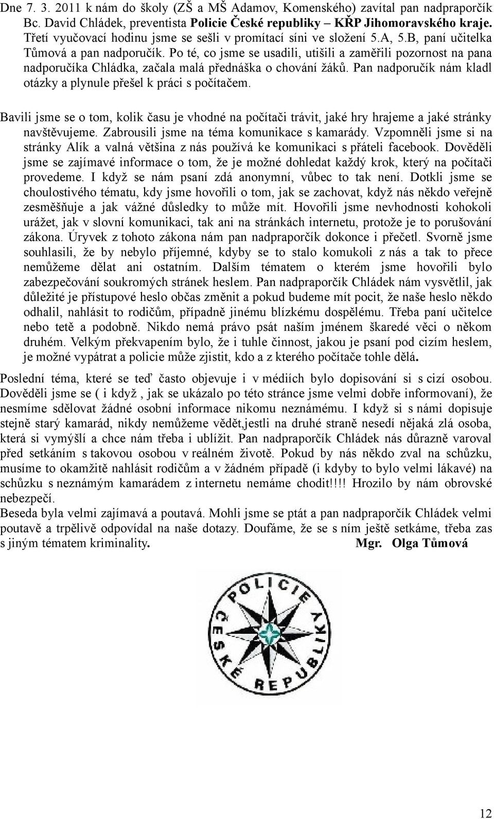 Po té, co jsme se usadili, utišili a zaměřili pozornost na pana nadporučíka Chládka, začala malá přednáška o chování žáků. Pan nadporučík nám kladl otázky a plynule přešel k práci s počítačem.