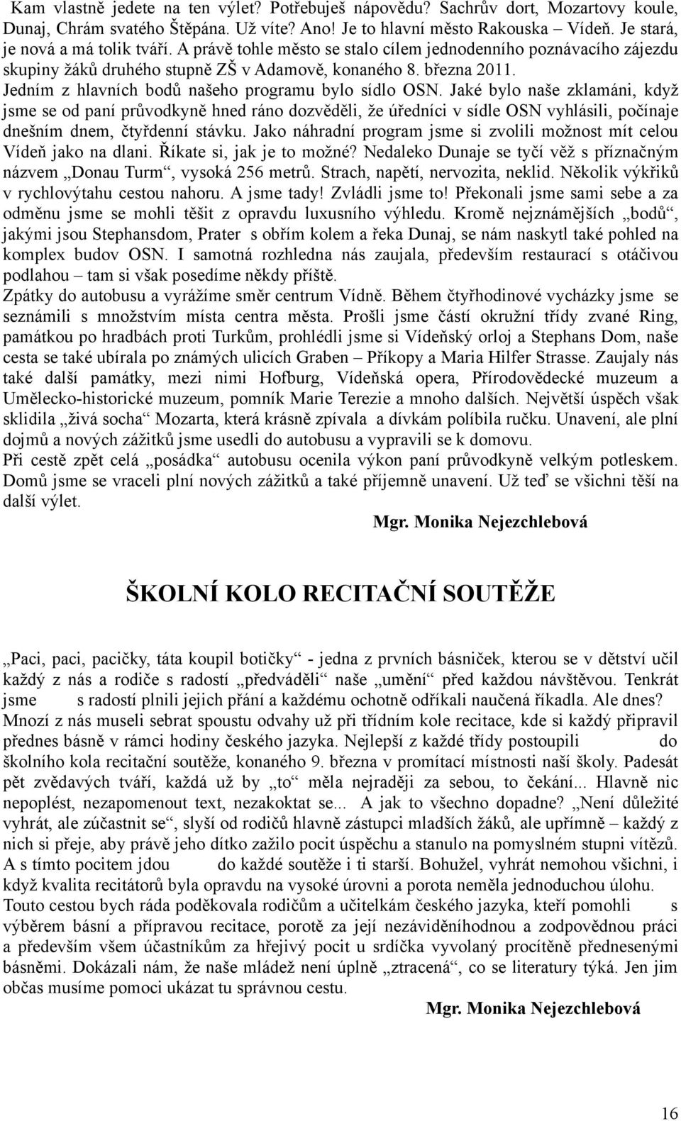 Jaké bylo naše zklamáni, když jsme se od paní průvodkyně hned ráno dozvěděli, že úředníci v sídle OSN vyhlásili, počínaje dnešním dnem, čtyřdenní stávku.