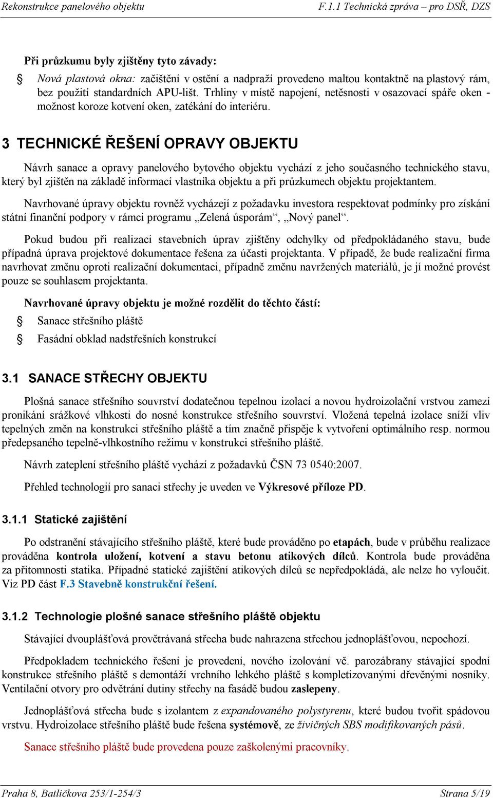 3 TECHNICKÉ ŘEŠENÍ OPRAVY OBJEKTU Návrh sanace a opravy panelového bytového objektu vychází z jeho současného technického stavu, který byl zjištěn na základě informací vlastníka objektu a při