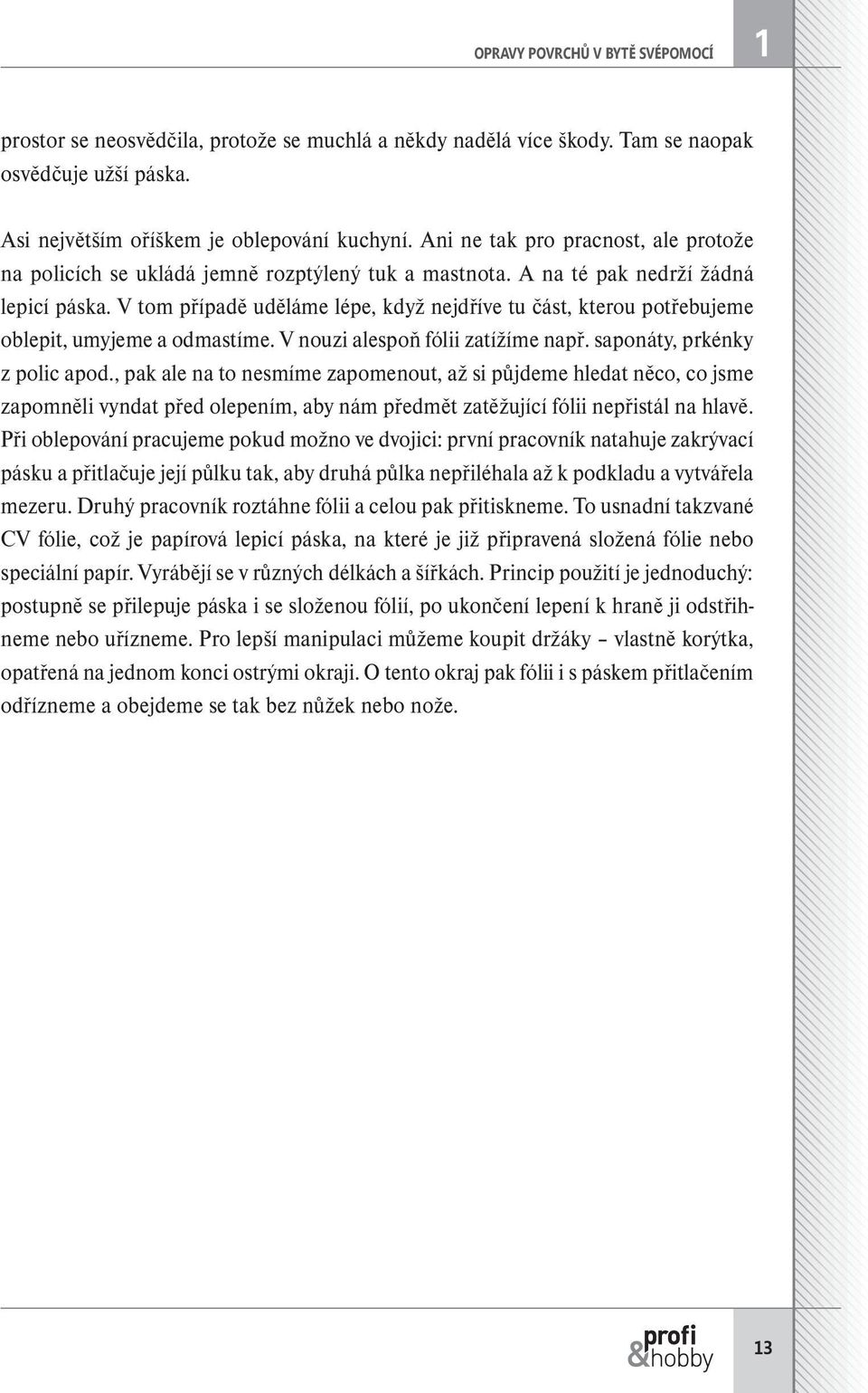 V tom případě uděláme lépe, když nejdříve tu část, kterou potřebujeme oblepit, umyjeme a odmastíme. V nouzi alespoň fólii zatížíme např. saponáty, prkénky z polic apod.