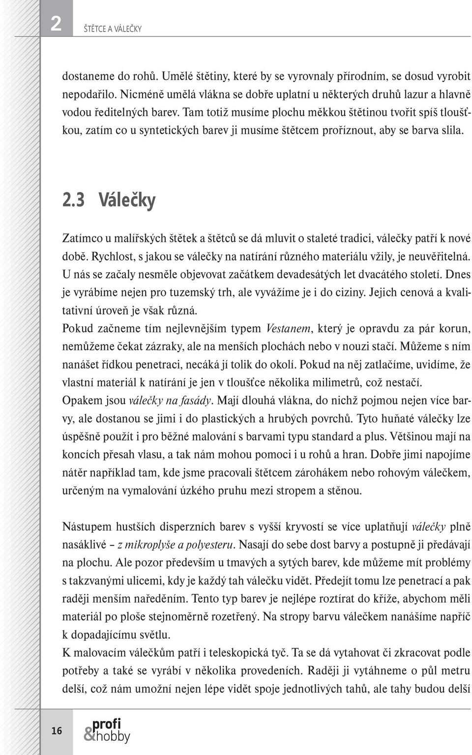 Tam totiž musíme plochu měkkou štětinou tvořit spíš tloušťkou, zatím co u syntetických barev ji musíme štětcem proříznout, aby se barva slila. 2.