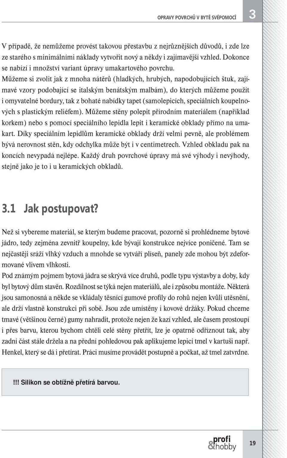 Můžeme si zvolit jak z mnoha nátěrů (hladkých, hrubých, napodobujících štuk, zajímavé vzory podobající se italským benátským malbám), do kterých můžeme použít i omyvatelné bordury, tak z bohaté