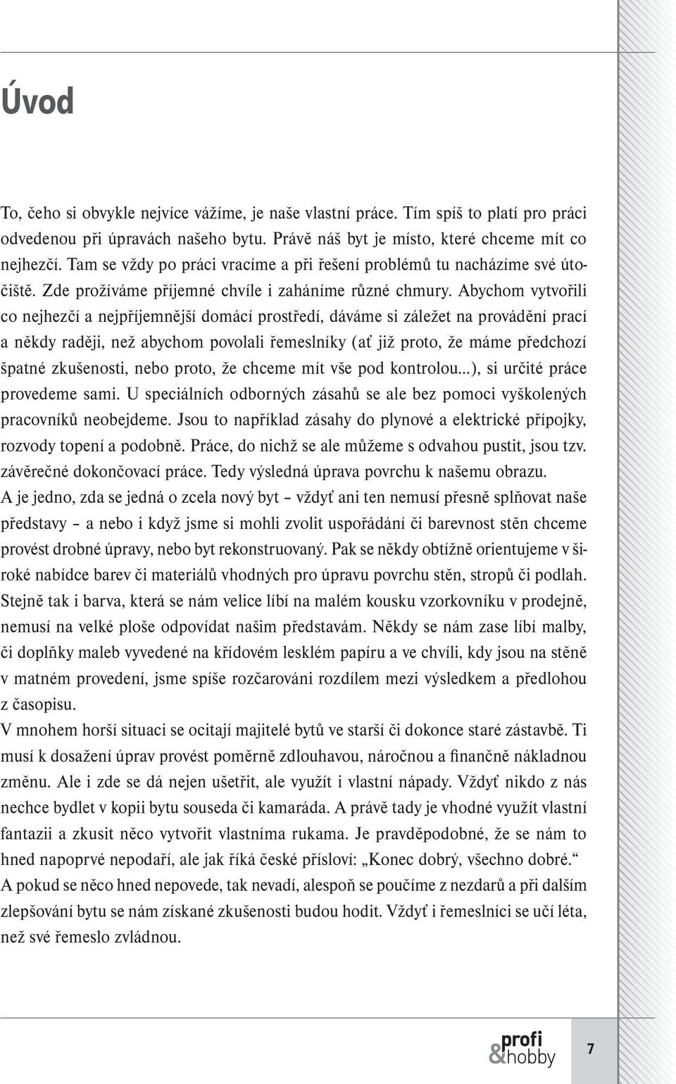 Abychom vytvořili co nejhezčí a nejpříjemnější domácí prostředí, dáváme si záležet na provádění prací a někdy raději, než abychom povolali řemeslníky (ať již proto, že máme předchozí špatné