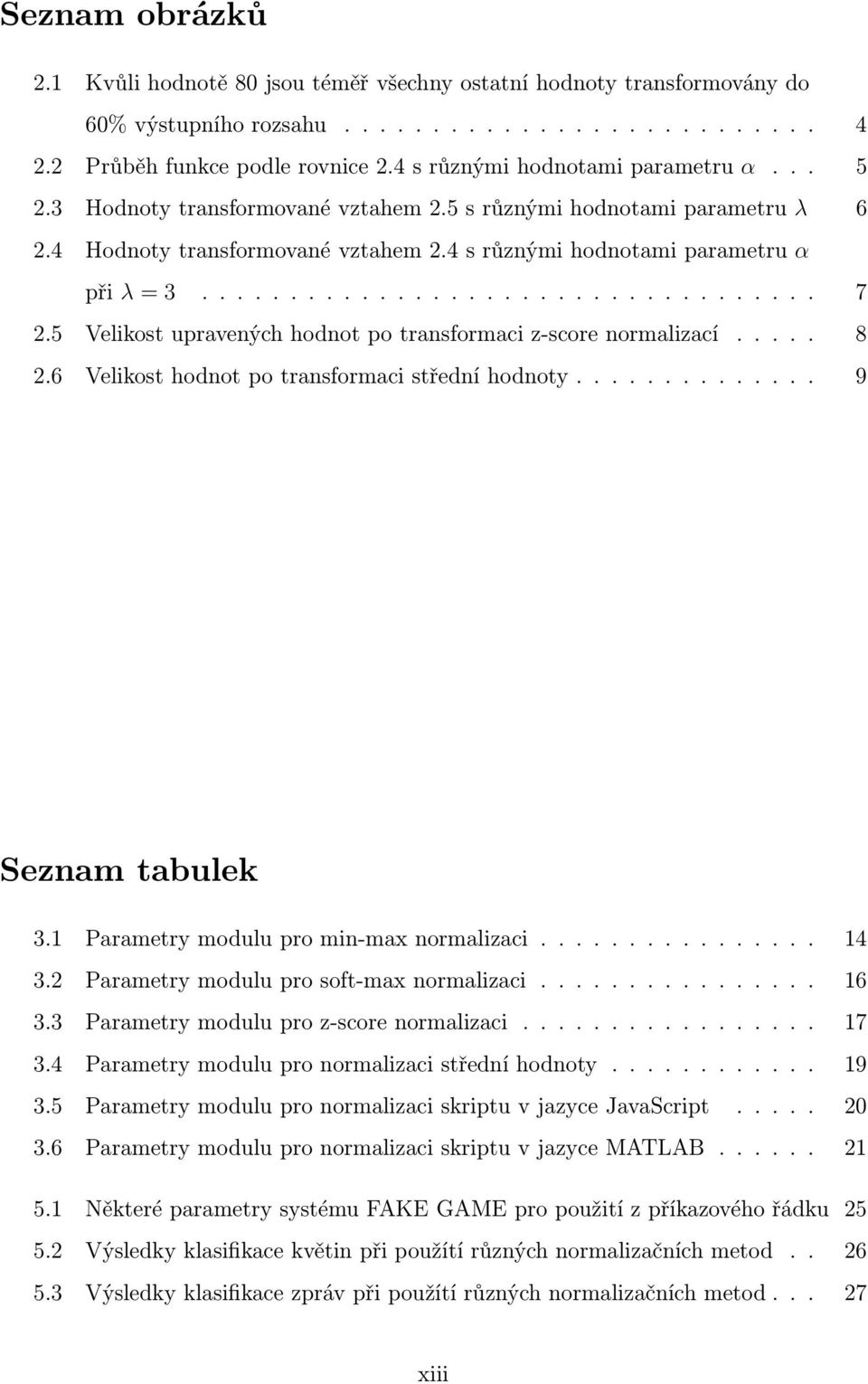 5 Velikost upravených hodnot po transformaci z-score normalizací..... 8 2.6 Velikost hodnot po transformaci střední hodnoty.............. 9 Seznam tabulek 3.1 Parametry modulu pro min-max normalizaci.