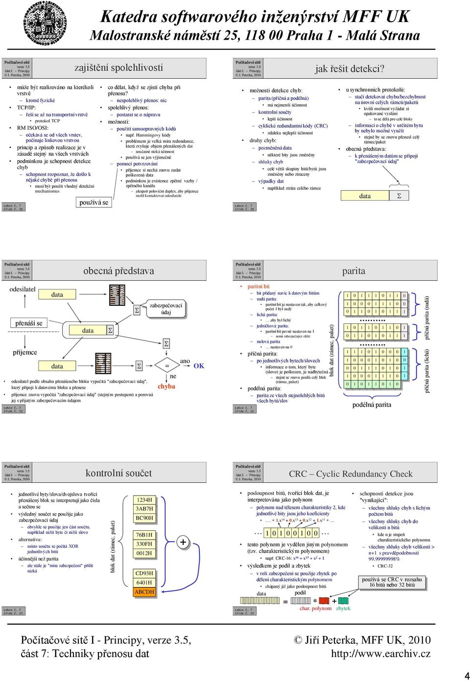 může být realizováo a kterékoli vrstvě kromě fyzické TCP/IP: řeší se až a trasportí vrstvě protokol TCP RM ISO/OSI: očekává se od všech vrstev, počíaje likovou vrstvou pricip a způsob realizace je v