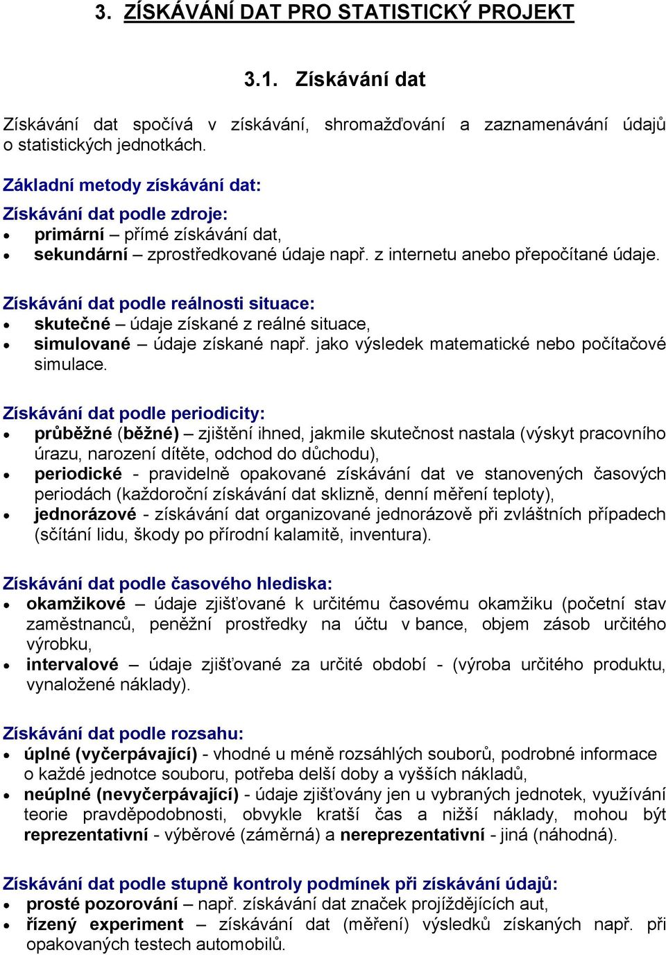 Získávání dat podle reálnosti situace: skutečné údaje získané z reálné situace, simulované údaje získané např. jako výsledek matematické nebo počítačové simulace.