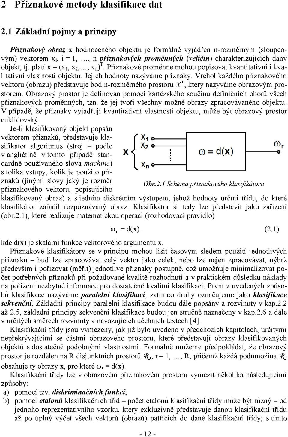 platí x = (x, x,, x n ) T. Příznakové poměnné mohou popisovat kvantitativní i kvalitativní vlastnosti objektu. Jejich hodnoty nazýváme příznaky.