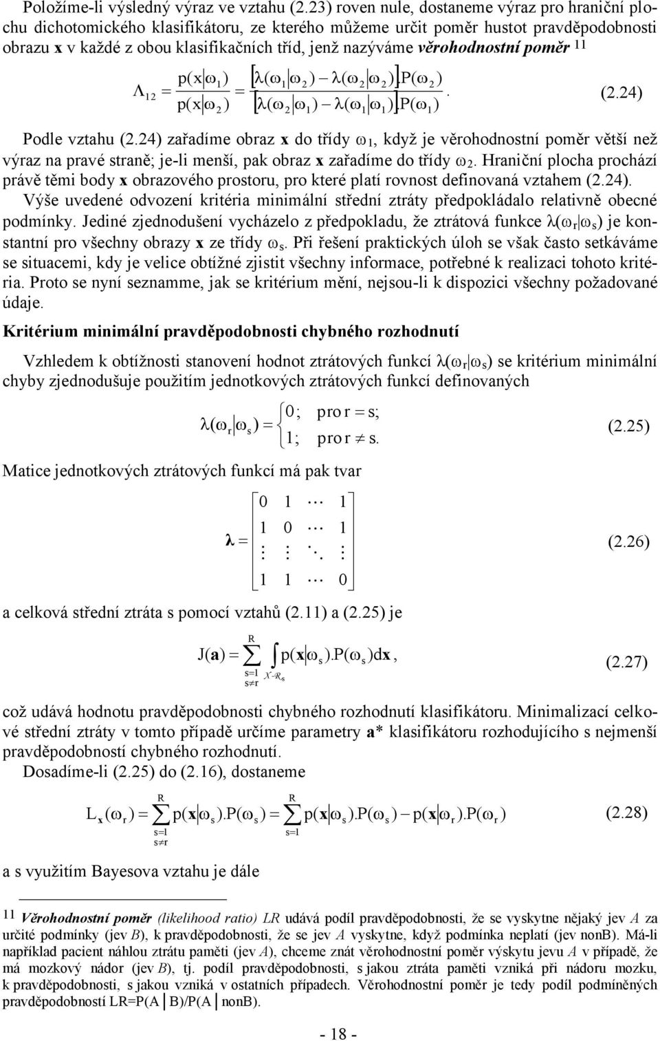 pomě ( ) ( ).P( ) ( ) ( ).P( ) p(x ). (.4) p(x ) Podle vztahu (.4) zařadíme obaz x do třídy, když je věohodnostní pomě větší než výaz na pavé staně; je-li menší, pak obaz x zařadíme do třídy.