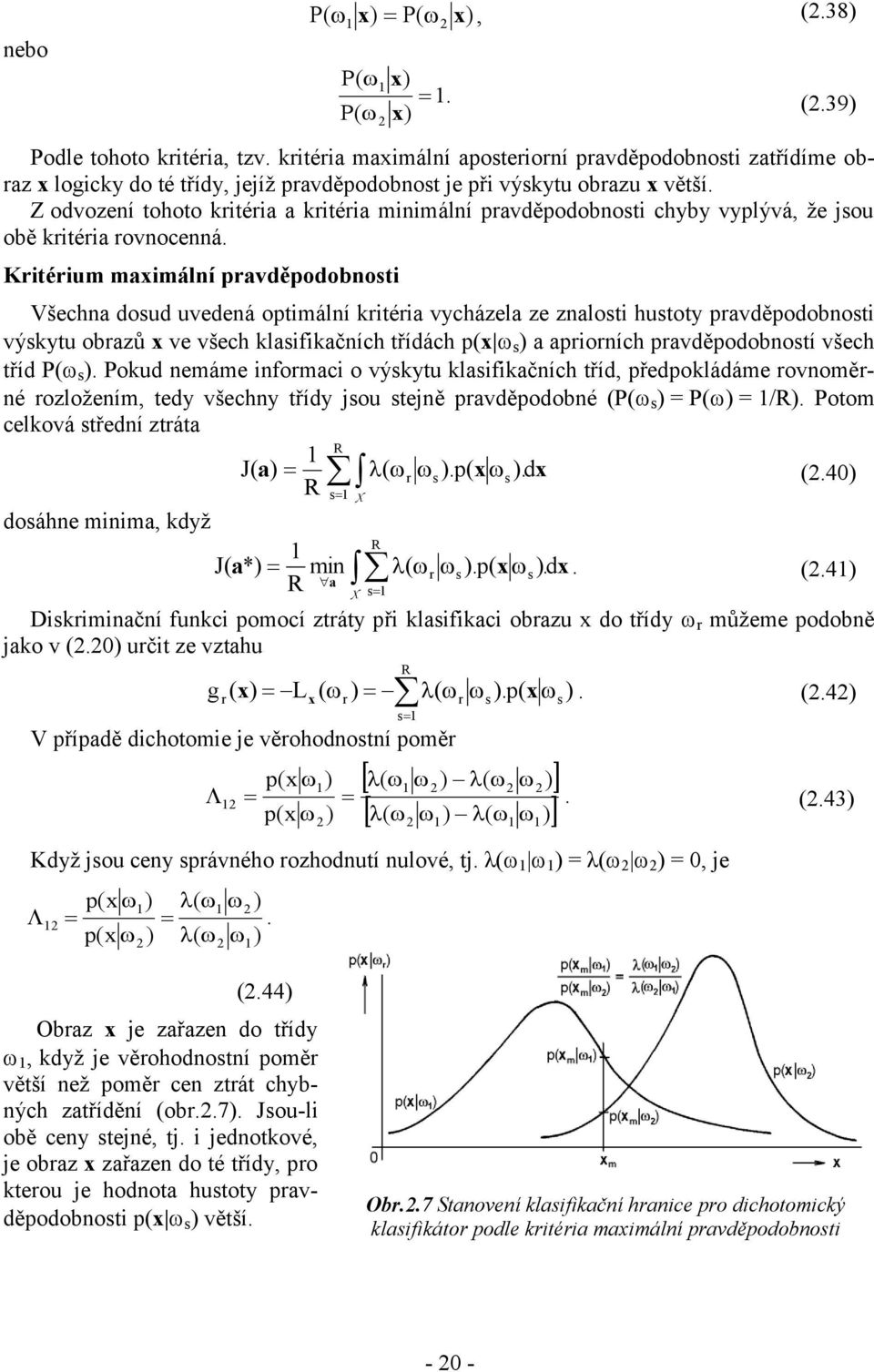 Kitéium maximální pavděpodobnosti Všechna dosud uvedená optimální kitéia vycházela ze znalosti hustoty pavděpodobnosti výskytu obazů x ve všech klasifikačních třídách p(x s ) a apioních