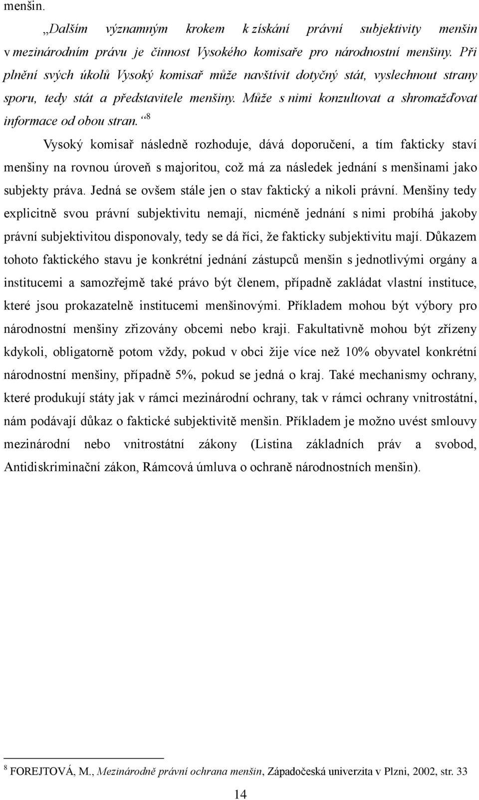 8 Vysoký komisař následně rozhoduje, dává doporučení, a tím fakticky staví menšiny na rovnou úroveň s majoritou, což má za následek jednání s menšinami jako subjekty práva.