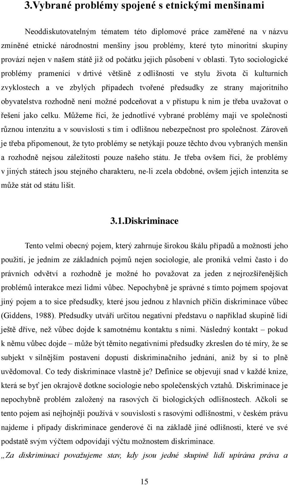 Tyto sociologické problémy pramenící v drtivé většině z odlišností ve stylu života či kulturních zvyklostech a ve zbylých případech tvořené předsudky ze strany majoritního obyvatelstva rozhodně není