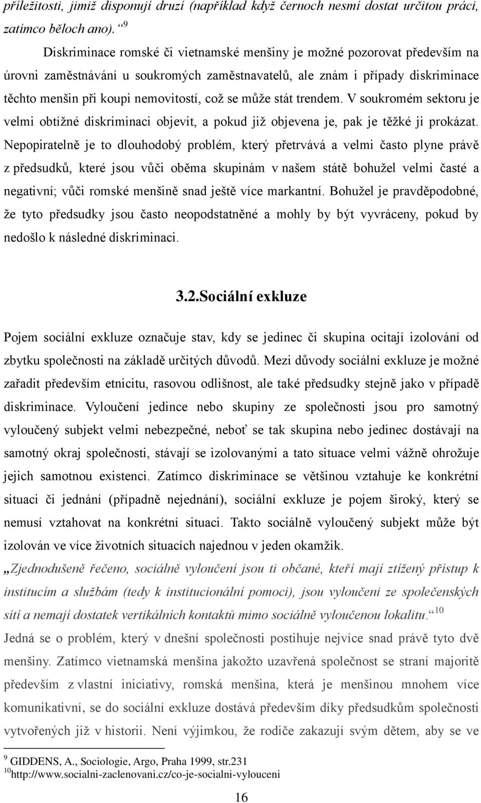 se může stát trendem. V soukromém sektoru je velmi obtížné diskriminaci objevit, a pokud již objevena je, pak je těžké ji prokázat.