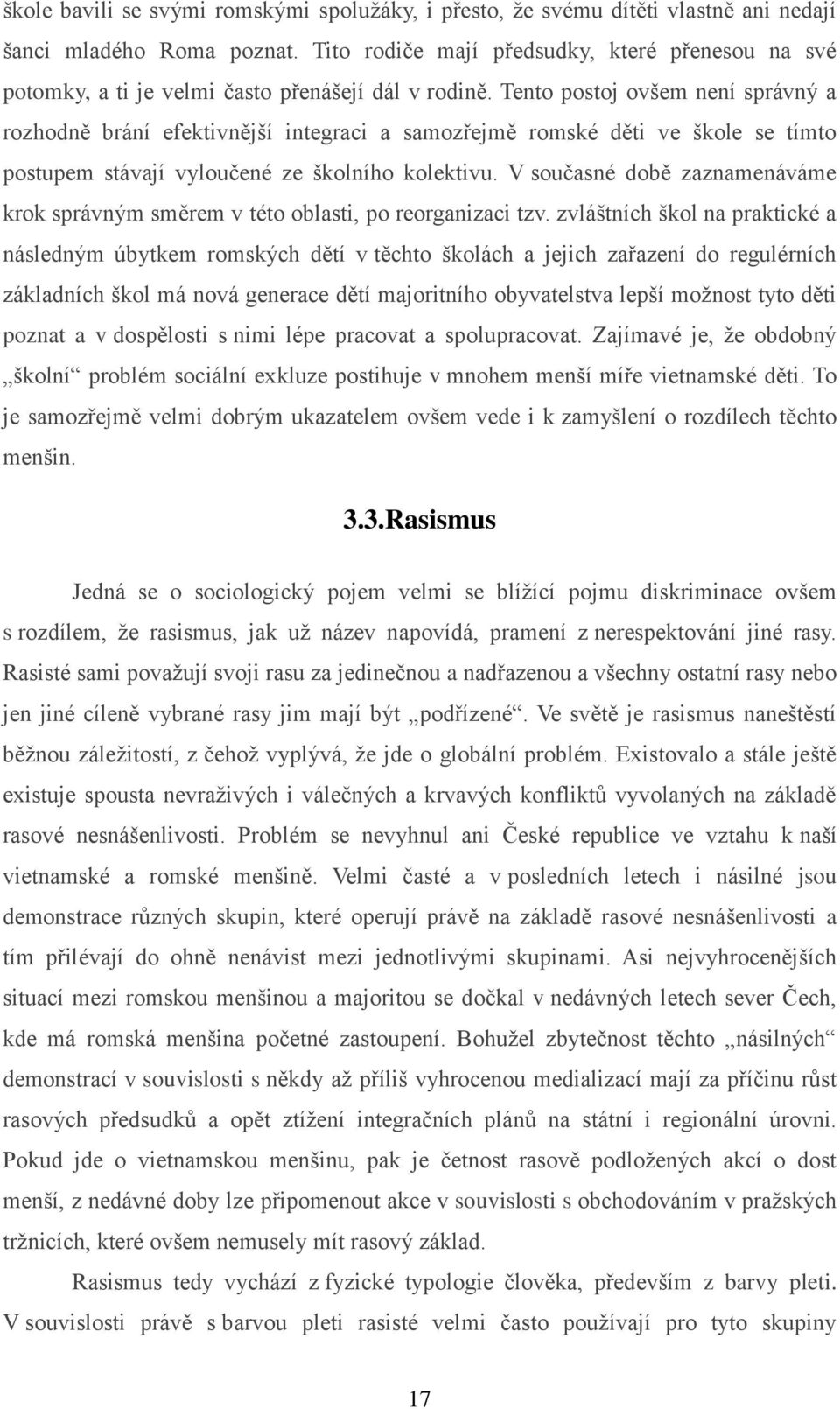 Tento postoj ovšem není správný a rozhodně brání efektivnější integraci a samozřejmě romské děti ve škole se tímto postupem stávají vyloučené ze školního kolektivu.