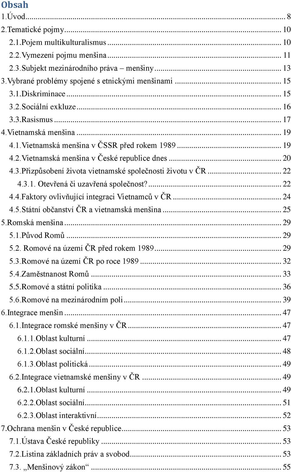 .. 19 4.2.Vietnamská menšina v České republice dnes... 20 4.3.Přizpůsobení života vietnamské společnosti životu v ČR... 22 4.3.1. Otevřená či uzavřená společnost?... 22 4.4.Faktory ovlivňující integraci Vietnamců v ČR.