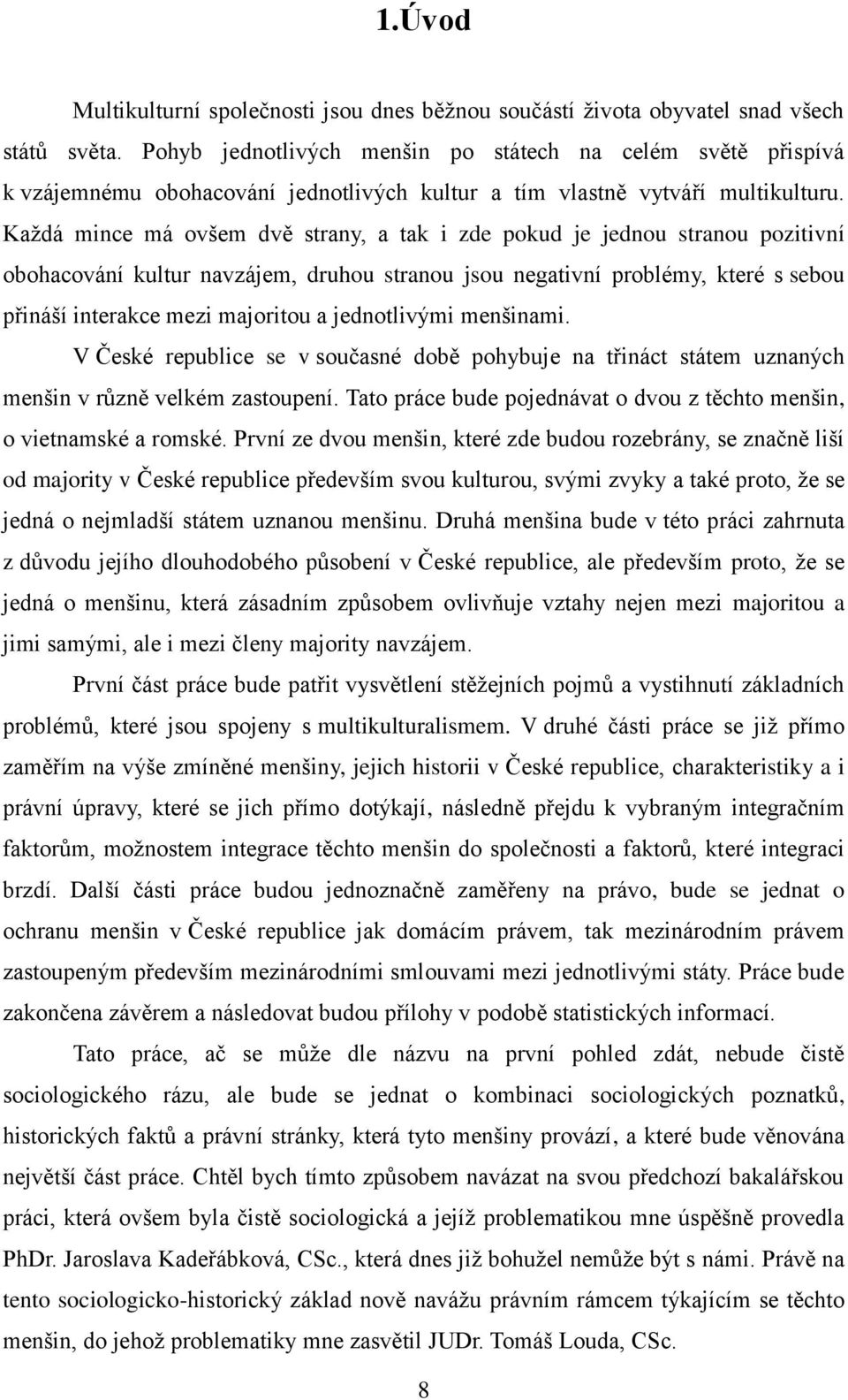 Každá mince má ovšem dvě strany, a tak i zde pokud je jednou stranou pozitivní obohacování kultur navzájem, druhou stranou jsou negativní problémy, které s sebou přináší interakce mezi majoritou a