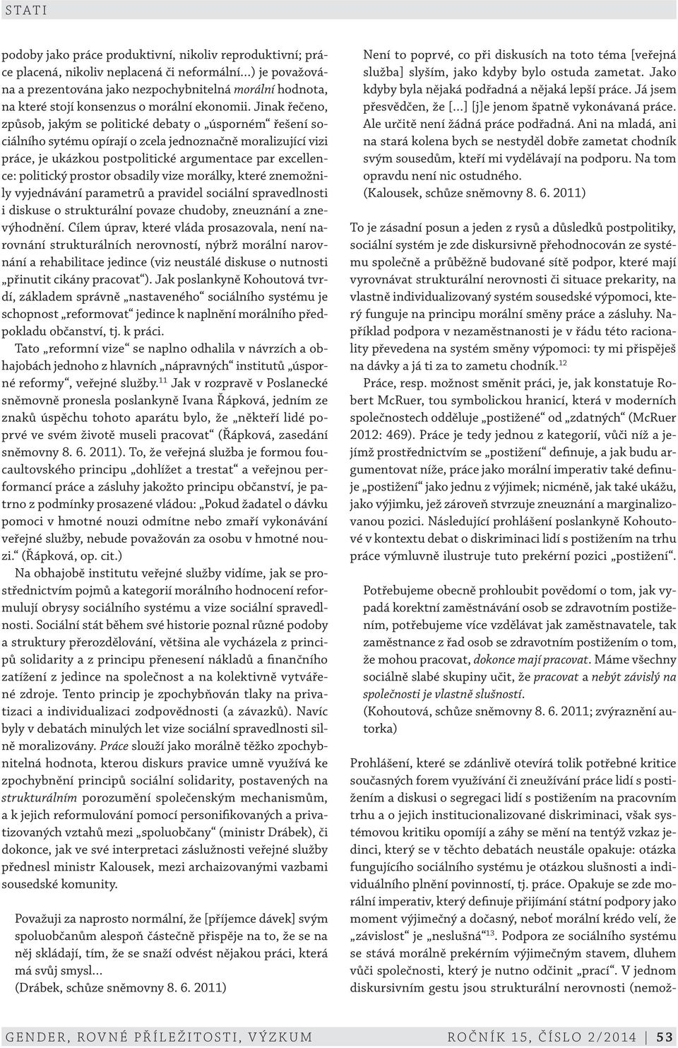 Jinak řečeno, způsob, jakým se politické debaty o úsporném řešení sociálního sytému opírají o zcela jednoznačně moralizující vizi práce, je ukázkou postpolitické argumentace par excellence: politický