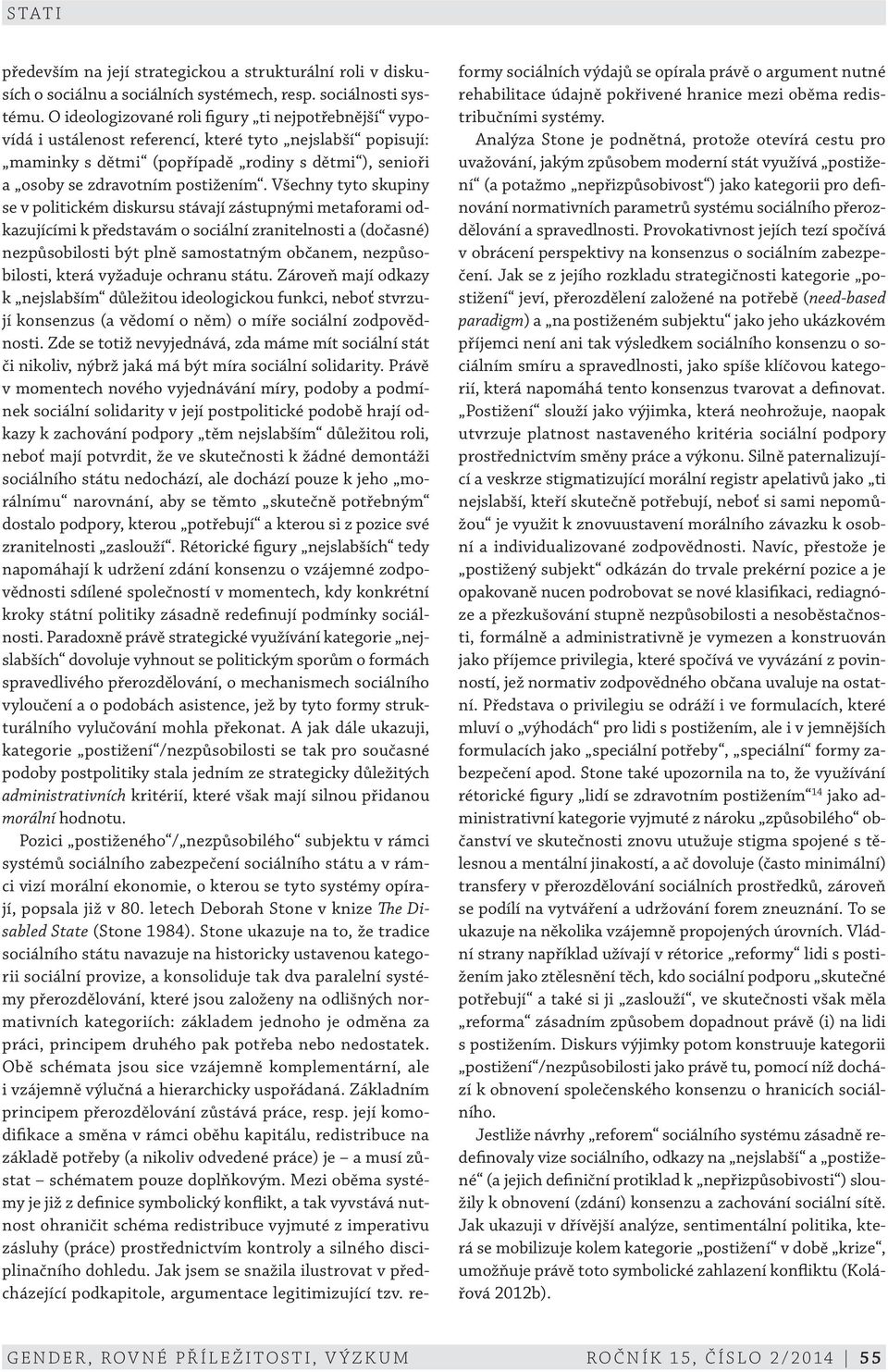 Všechny tyto skupiny se v politickém diskursu stávají zástupnými metaforami odkazujícími k představám o sociální zranitelnosti a (dočasné) nezpůsobilosti být plně samostatným občanem, nezpůsobilosti,