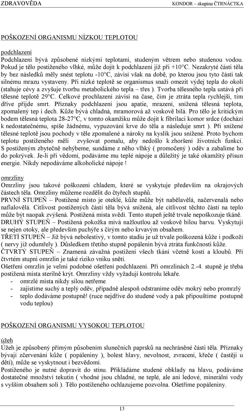 Nezakryté části těla by bez následků měly snést teplotu -10 C, závisí však na době, po kterou jsou tyto části tak silnému mrazu vystaveny.