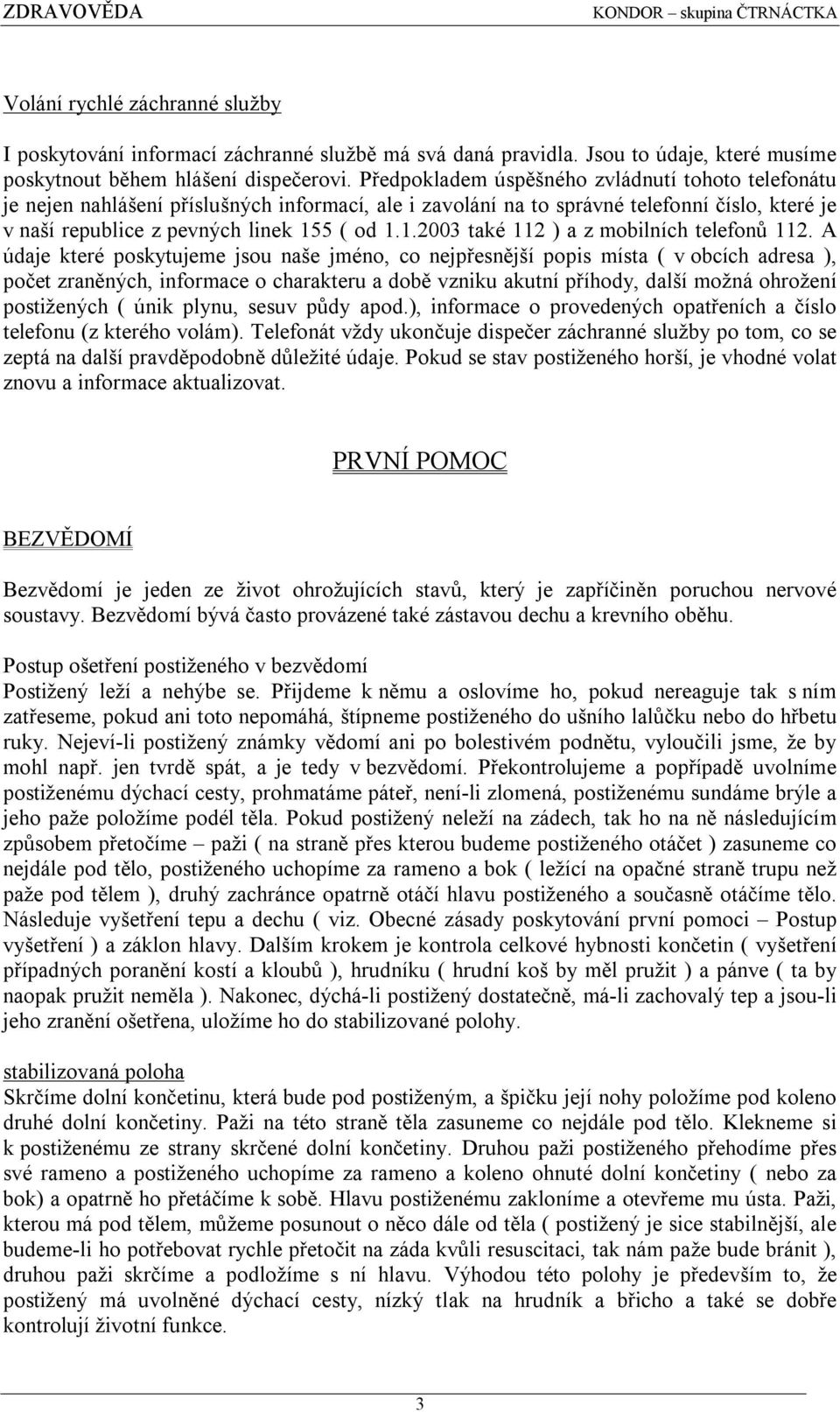 5 ( od 1.1.2003 také 112 ) a z mobilních telefonů 112.