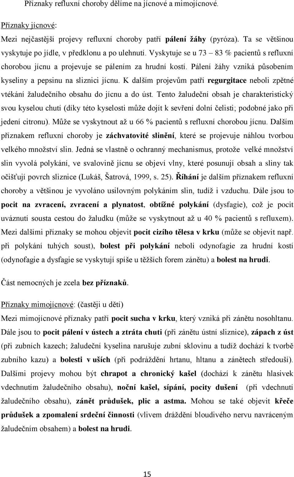 Pálení ţáhy vzniká působením kyseliny a pepsinu na sliznici jícnu. K dalším projevům patří regurgitace neboli zpětné vtékání ţaludečního obsahu do jícnu a do úst.