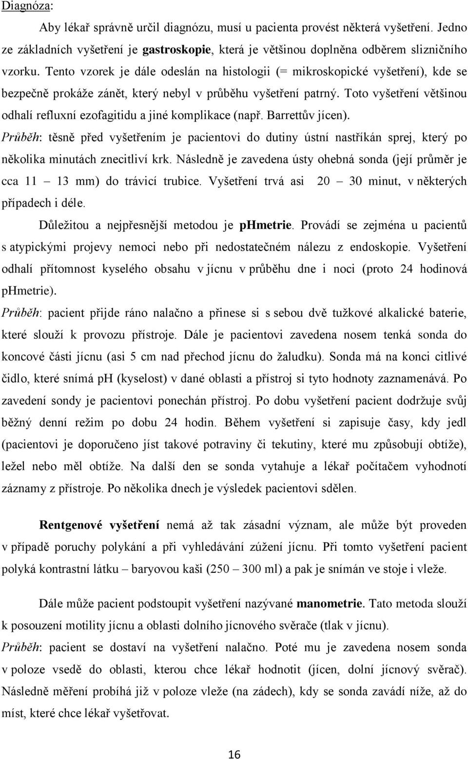 Toto vyšetření většinou odhalí refluxní ezofagitidu a jiné komplikace (např. Barrettův jícen).