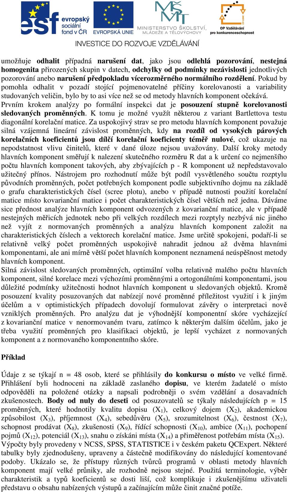 Pokud by pomohla odhalit v pozadí stojící pojmenovatelné příčiny korelovsti a variability studovaných veličin, bylo by to asi více než se od metody hlavních komponent očekává.