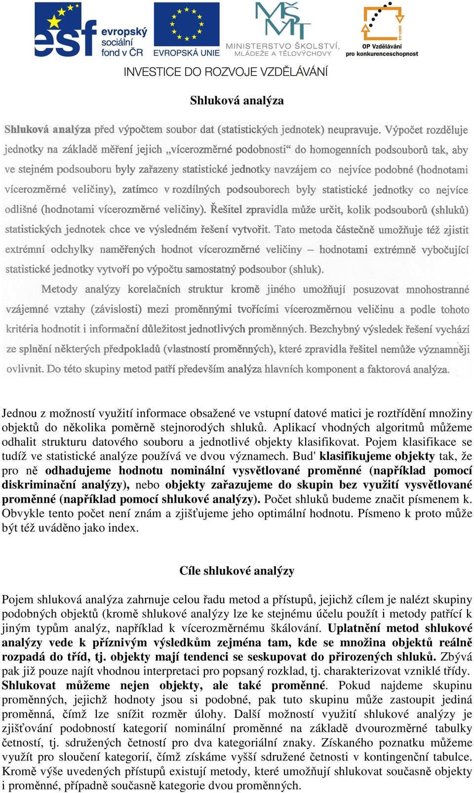 Bud' klasifikujeme objekty tak, že pro ně odhadujeme hodnotu nominální vysvětlované proměnné (například pomocí diskriminační analýzy), nebo objekty zařazujeme do skupin bez využití vysvětlované