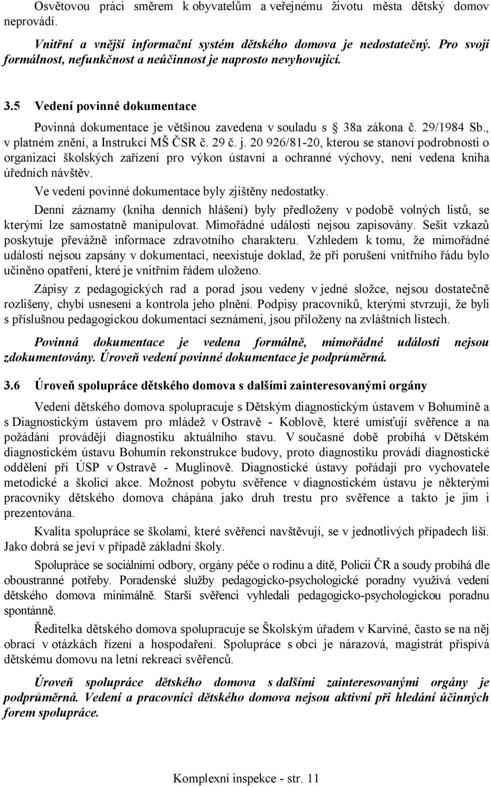 , v platném znění, a Instrukcí MŠ ČSR č. 29 č. j. 20 926/81-20, kterou se stanoví podrobnosti o organizaci školských zařízení pro výkon ústavní a ochranné výchovy, není vedena kniha úředních návštěv.