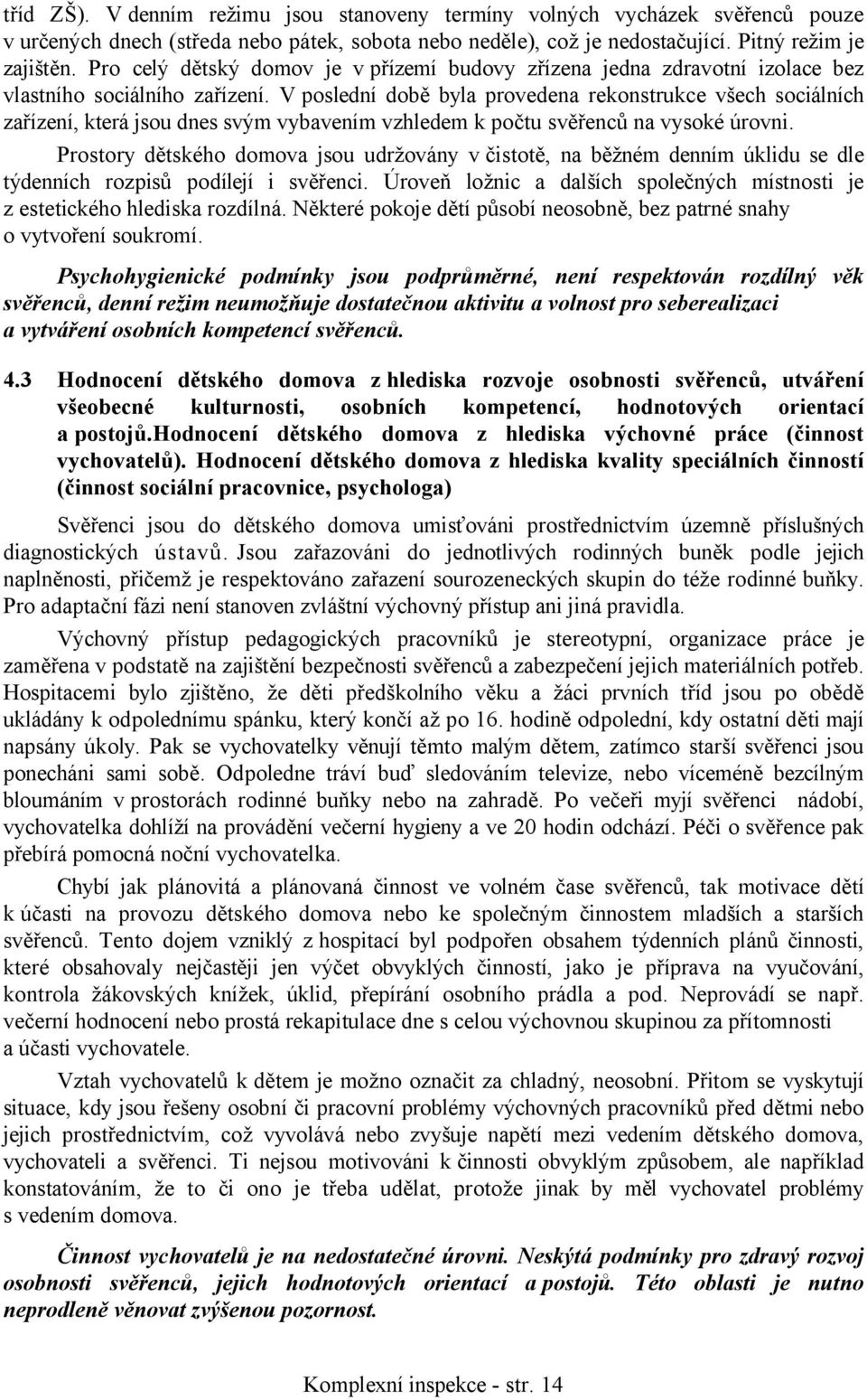 V poslední době byla provedena rekonstrukce všech sociálních zařízení, která jsou dnes svým vybavením vzhledem k počtu svěřenců na vysoké úrovni.