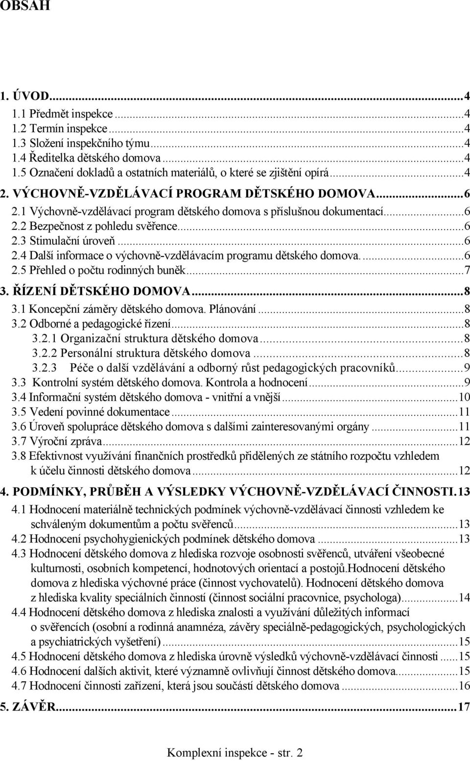 ..6 2.5 Přehled o počtu rodinných buněk...7 3. ŘÍZENÍ DĚTSKÉHO DOMOVA...8 3.1 Koncepční záměry dětského domova. Plánování...8 3.2 Odborné a pedagogické řízení...8 3.2.1 Organizační struktura dětského domova.