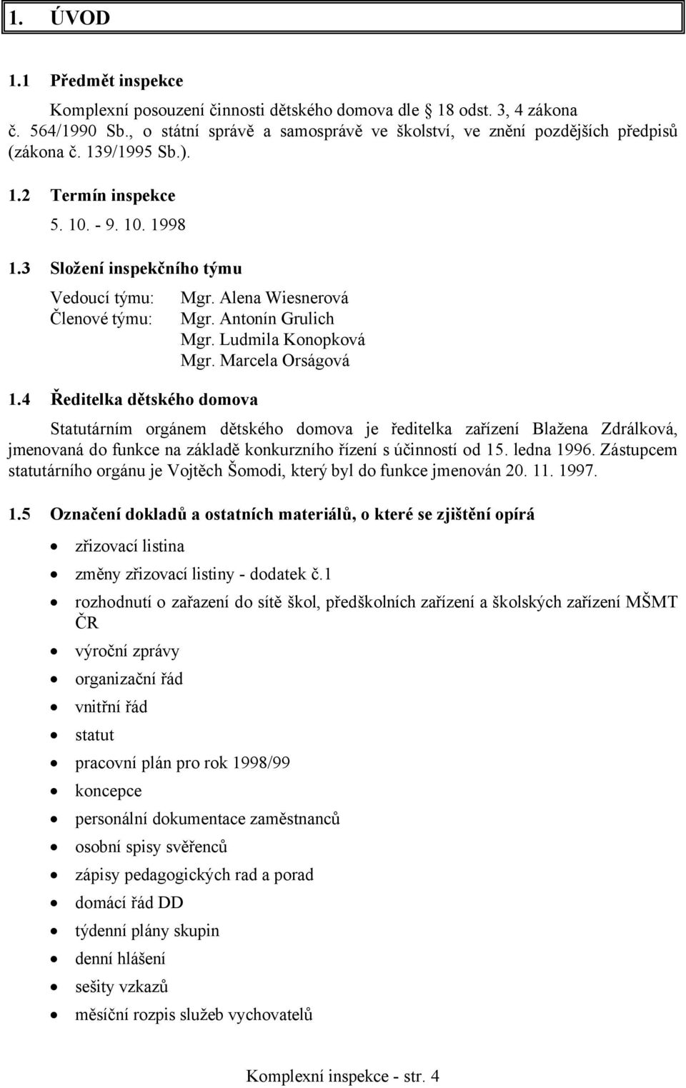 Ludmila Konopková Mgr. Marcela Orságová Statutárním orgánem dětského domova je ředitelka zařízení Blažena Zdrálková, jmenovaná do funkce na základě konkurzního řízení s účinností od 15. ledna 1996.