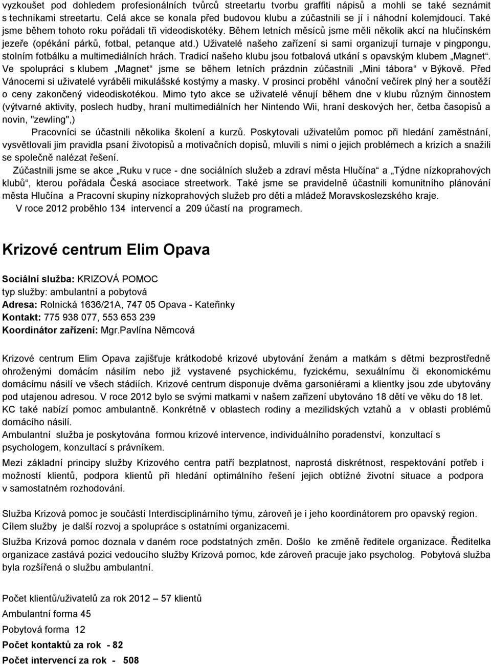 Během letních měsíců jsme měli několik akcí na hlučínském jezeře (opékání párků, fotbal, petanque atd.