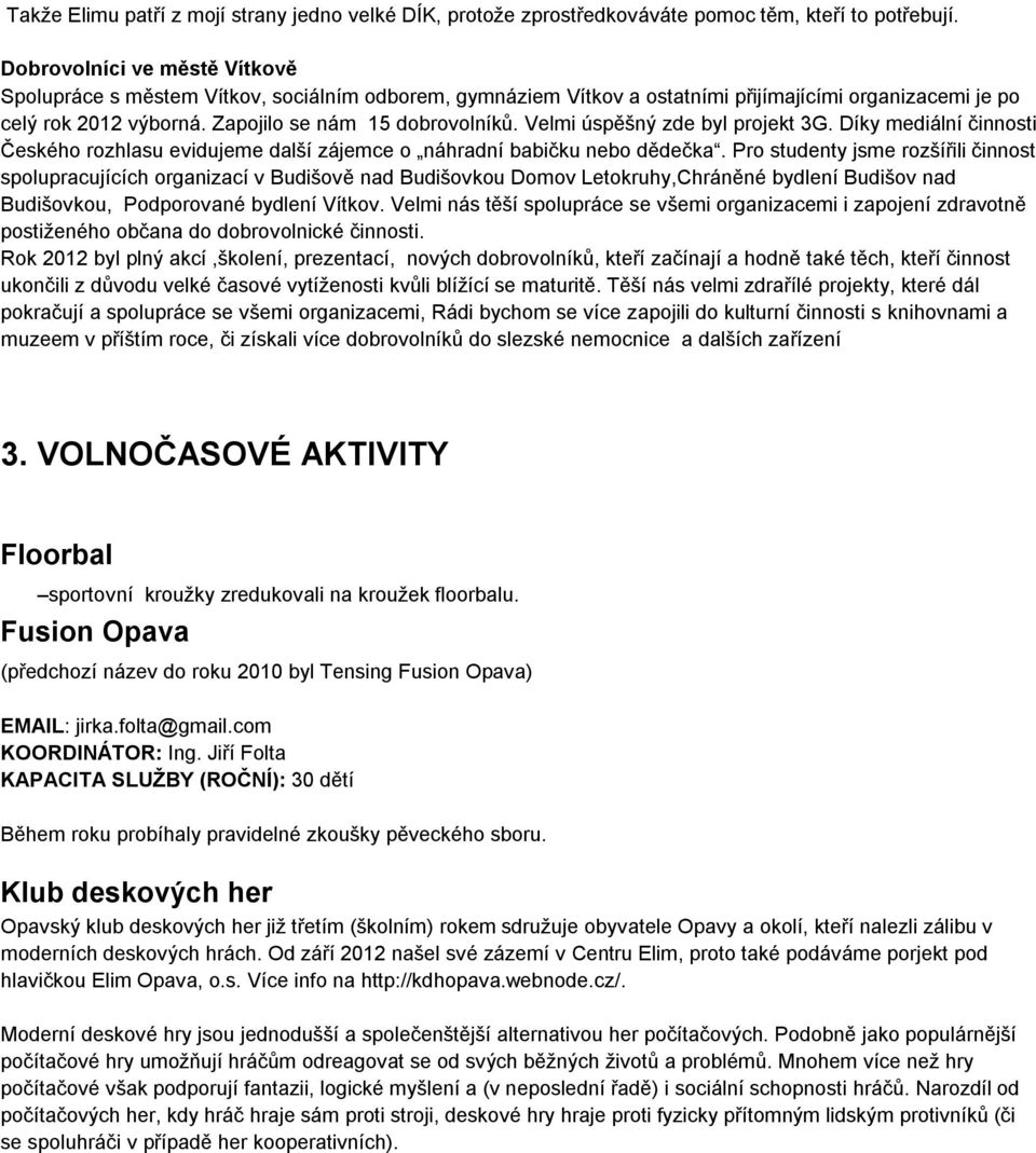 Velmi úspěšný zde byl projekt 3G. Díky mediální činnosti Českého rozhlasu evidujeme další zájemce o náhradní babičku nebo dědečka.