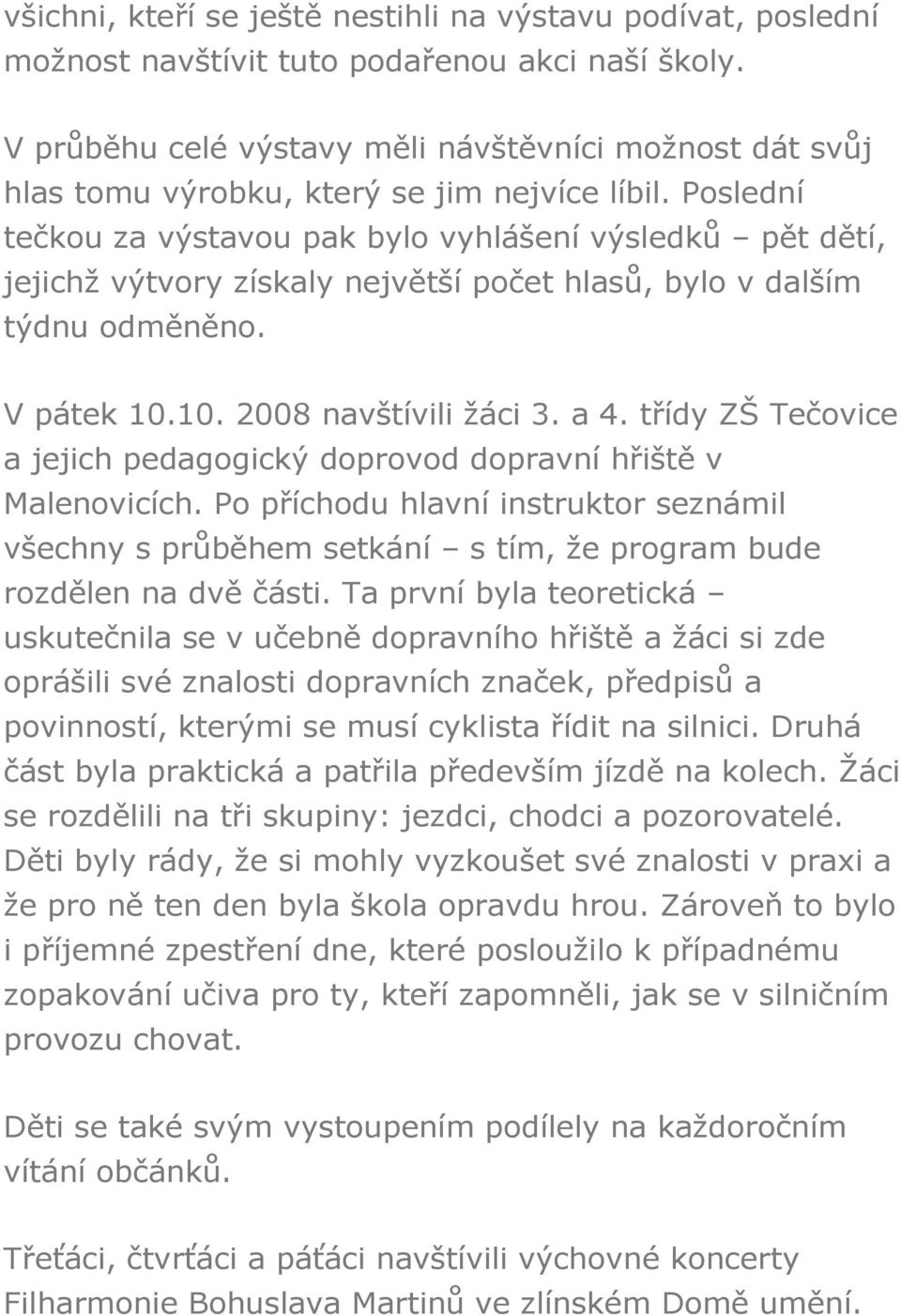 Poslední tečkou za výstavou pak bylo vyhlášení výsledků pět dětí, jejichž výtvory získaly největší počet hlasů, bylo v dalším týdnu odměněno. V pátek 10.10. 2008 navštívili žáci 3. a 4.