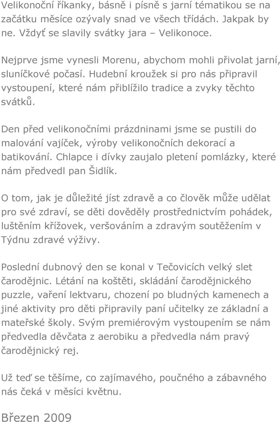 Den před velikonočními prázdninami jsme se pustili do malování vajíček, výroby velikonočních dekorací a batikování. Chlapce i dívky zaujalo pletení pomlázky, které nám předvedl pan Šidlík.