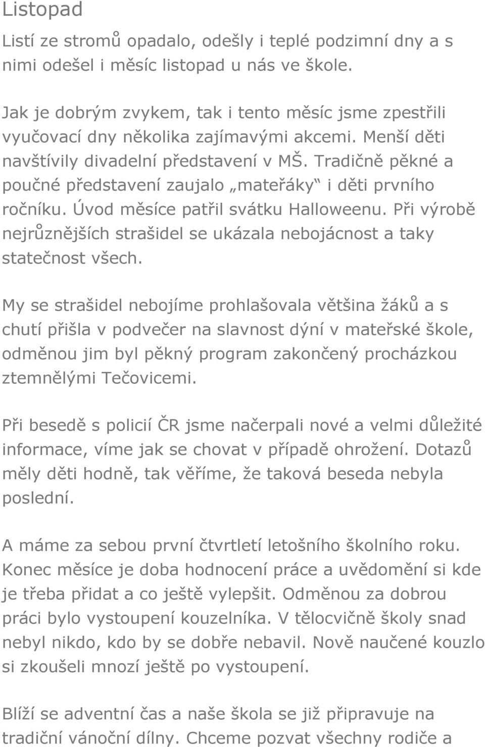 Tradičně pěkné a poučné představení zaujalo mateřáky i děti prvního ročníku. Úvod měsíce patřil svátku Halloweenu. Při výrobě nejrůznějších strašidel se ukázala nebojácnost a taky statečnost všech.