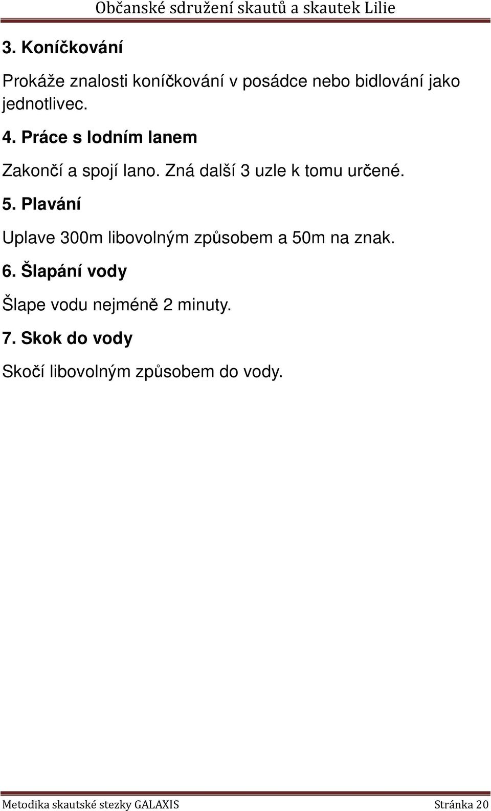 Zná další 3 uzle k tomu určené. 5. Plavání Uplave 300m libovolným způsobem a 50m na znak. 6.