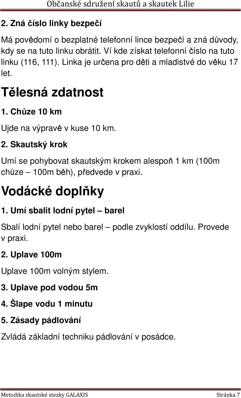 Skautský krok Umí se pohybovat skautským krokem alespoň 1 km (100m chůze 100m běh), předvede v praxi. Vodácké doplňky 1.