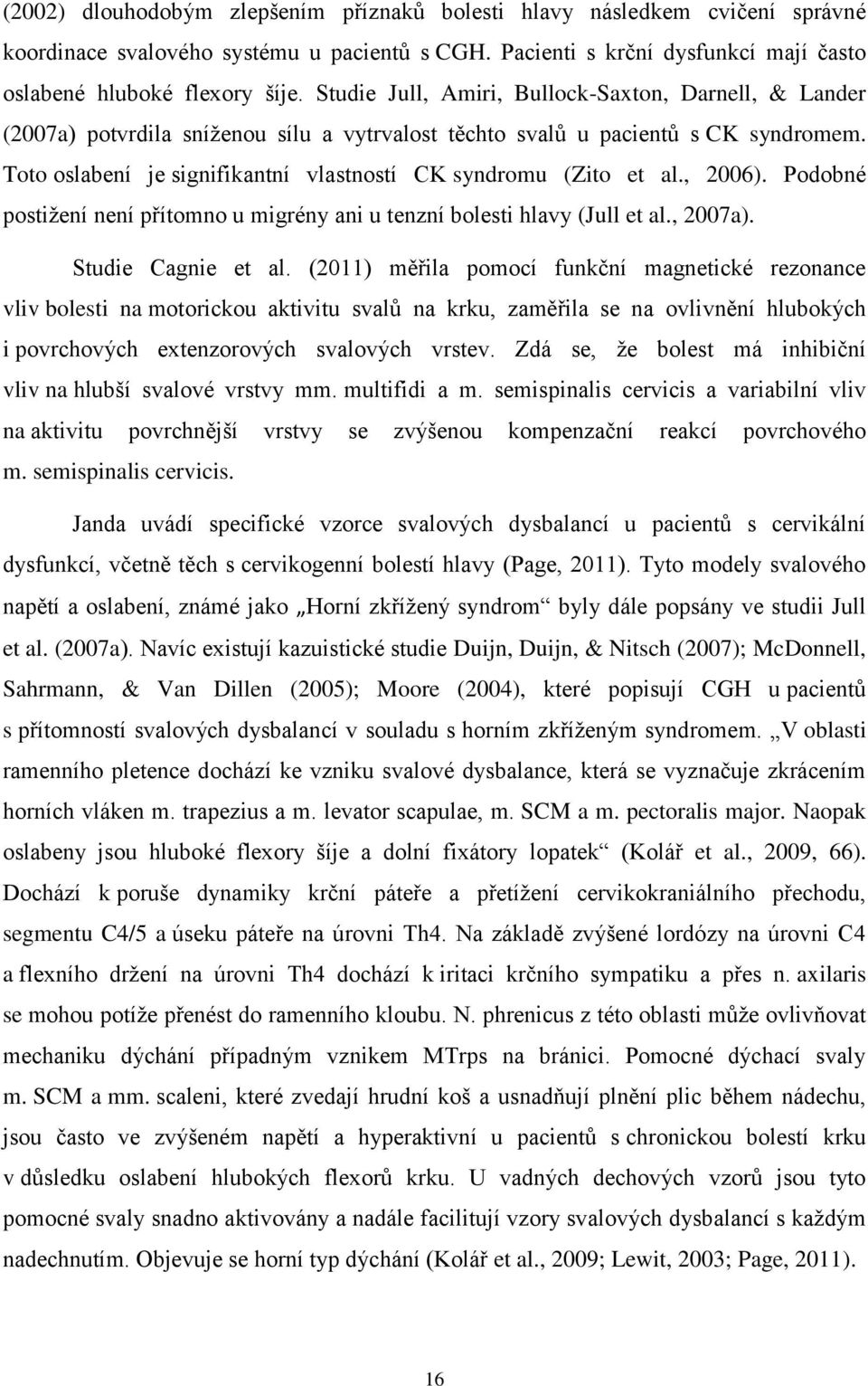 Toto oslabení je signifikantní vlastností CK syndromu (Zito et al., 2006). Podobné postižení není přítomno u migrény ani u tenzní bolesti hlavy (Jull et al., 2007a). Studie Cagnie et al.