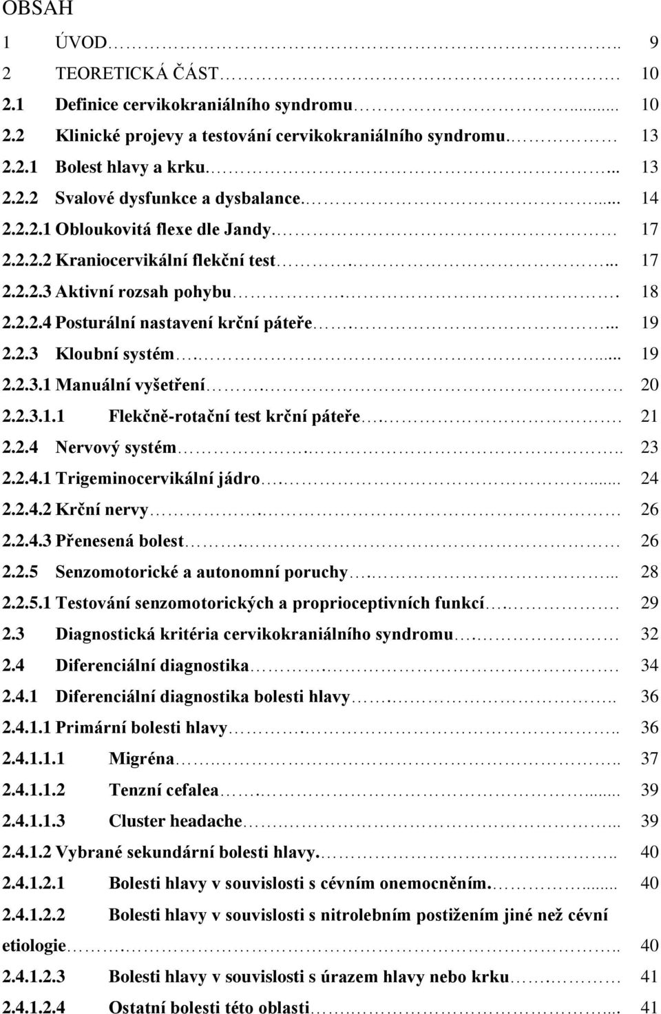 ... 19 2.2.3.1 Manuální vyšetření. 20 2.2.3.1.1 Flekčně-rotační test krční páteře.. 21 2.2.4 Nervový systém... 23 2.2.4.1 Trigeminocervikální jádro.... 24 2.2.4.2 Krční nervy. 26 2.2.4.3 Přenesená bolest.