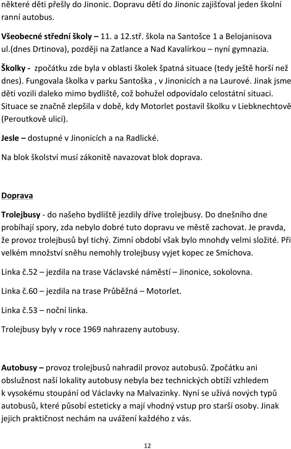 Fungovala školka v parku Santoška, v Jinonicích a na Laurové. Jinak jsme děti vozili daleko mimo bydliště, což bohužel odpovídalo celostátní situaci.