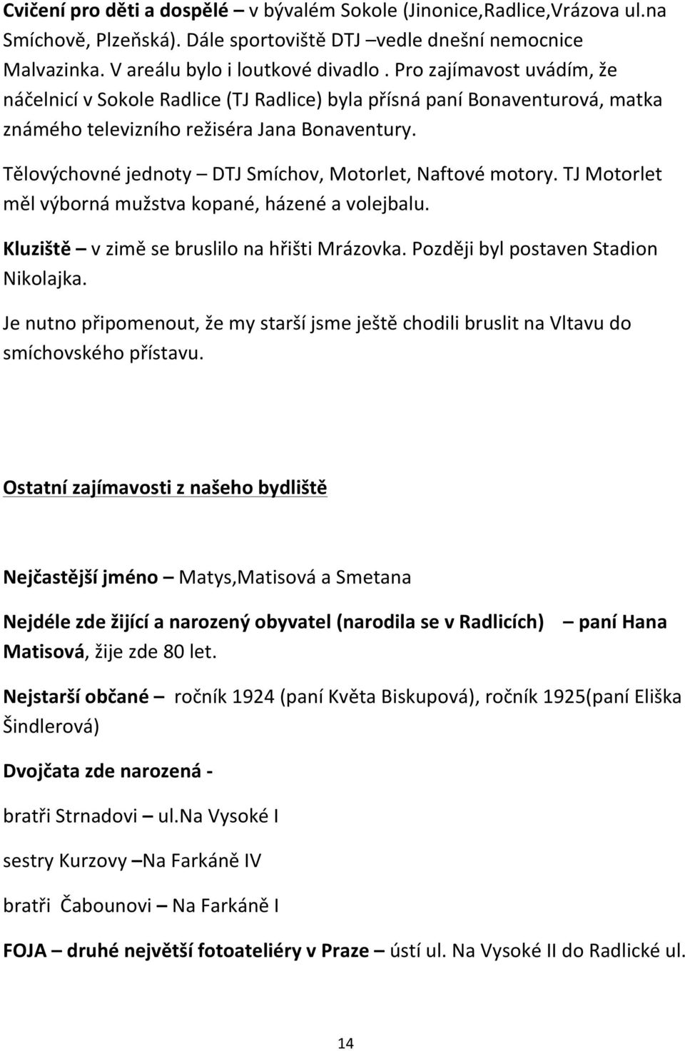 Tělovýchovné jednoty DTJ Smíchov, Motorlet, Naftové motory. TJ Motorlet měl výborná mužstva kopané, házené a volejbalu. Kluziště v zimě se bruslilo na hřišti Mrázovka.