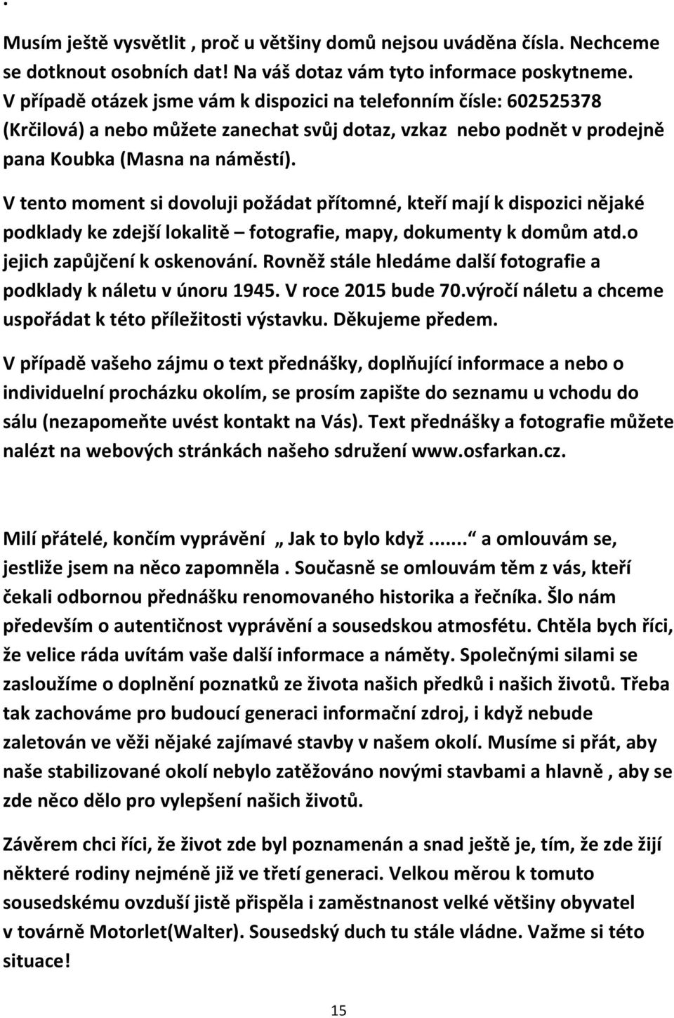 V tento moment si dovoluji požádat přítomné, kteří mají k dispozici nějaké podklady ke zdejší lokalitě fotografie, mapy, dokumenty k domům atd.o jejich zapůjčení k oskenování.